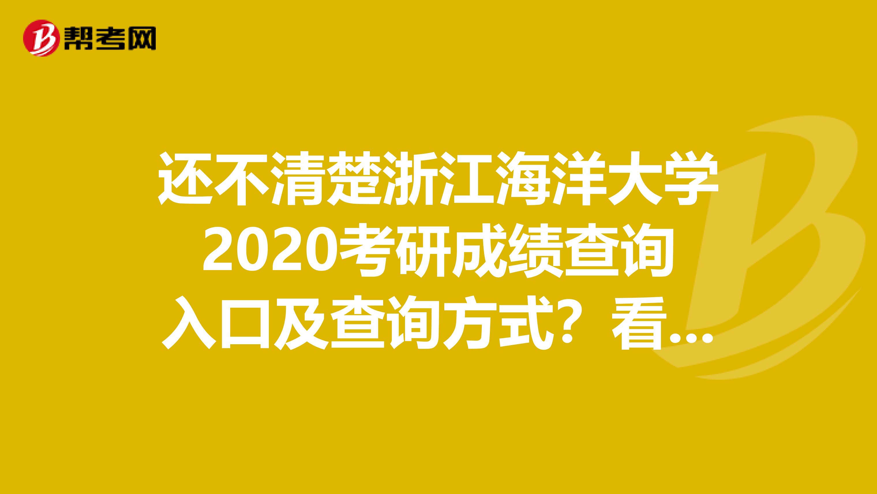 还不清楚浙江海洋大学2020考研成绩查询入口及查询方式？看这里！