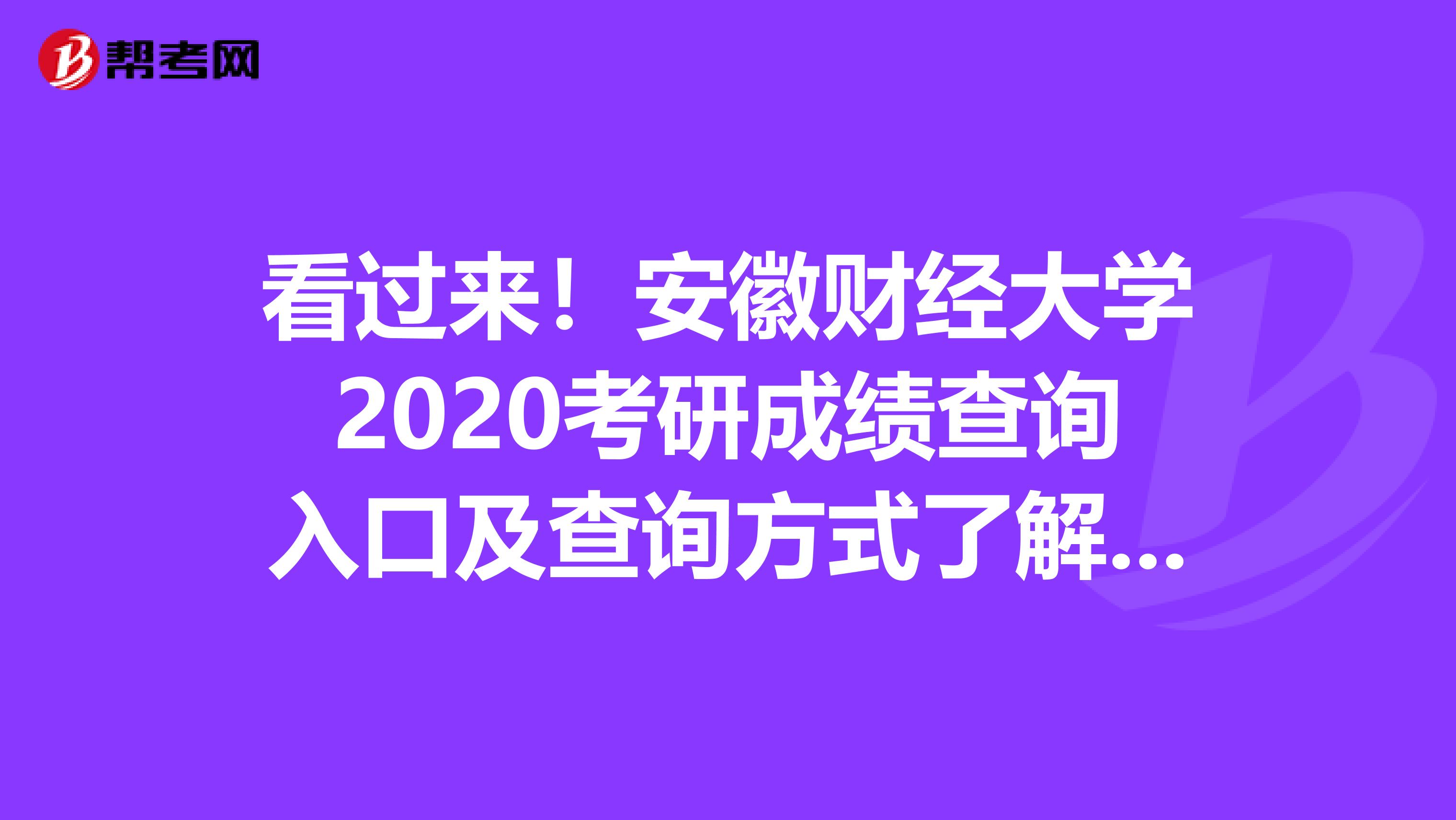 看过来！安徽财经大学2020考研成绩查询入口及查询方式了解一下