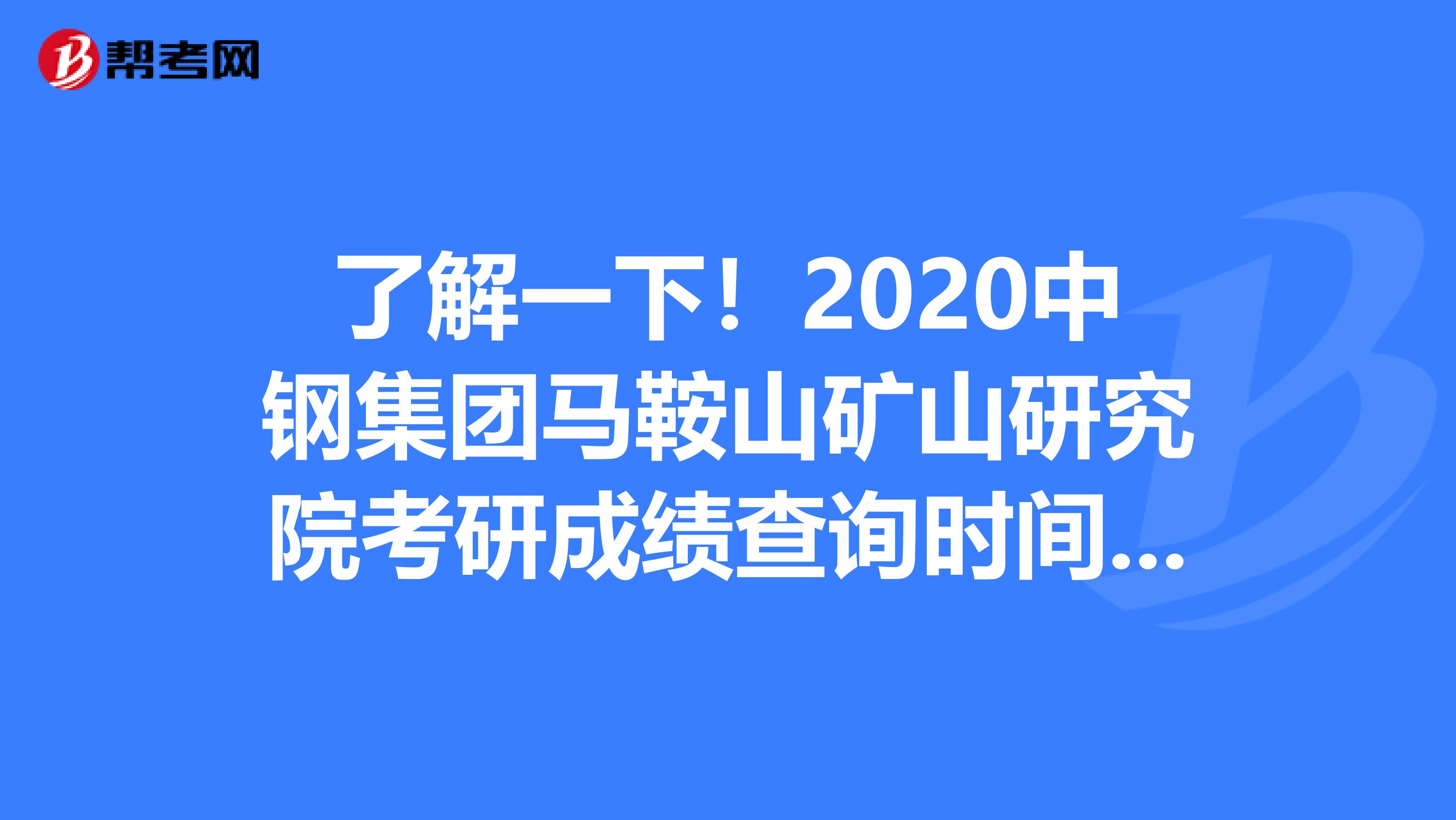 了解一下！2020中钢集团马鞍山矿山研究院考研成绩查询时间看这里