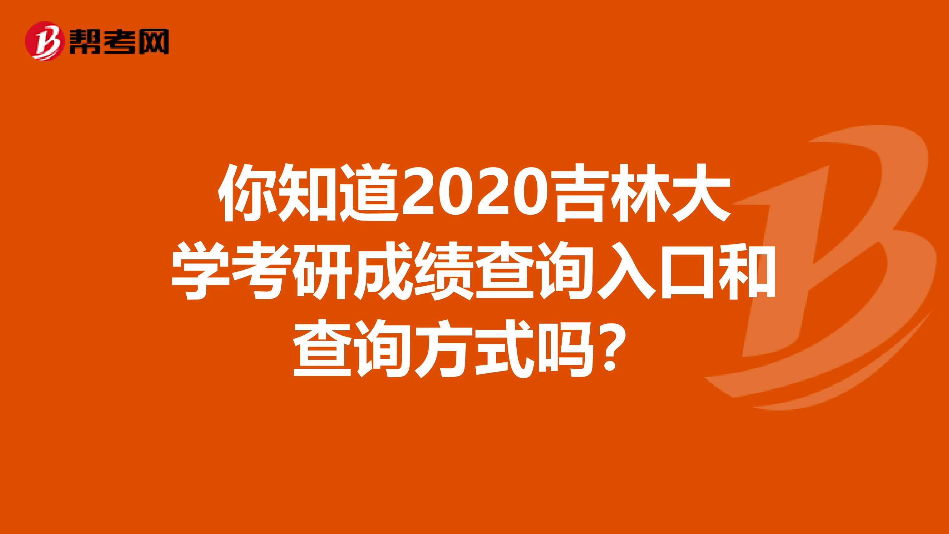 你知道2020吉林大学考研成绩查询入口和查询方式吗？