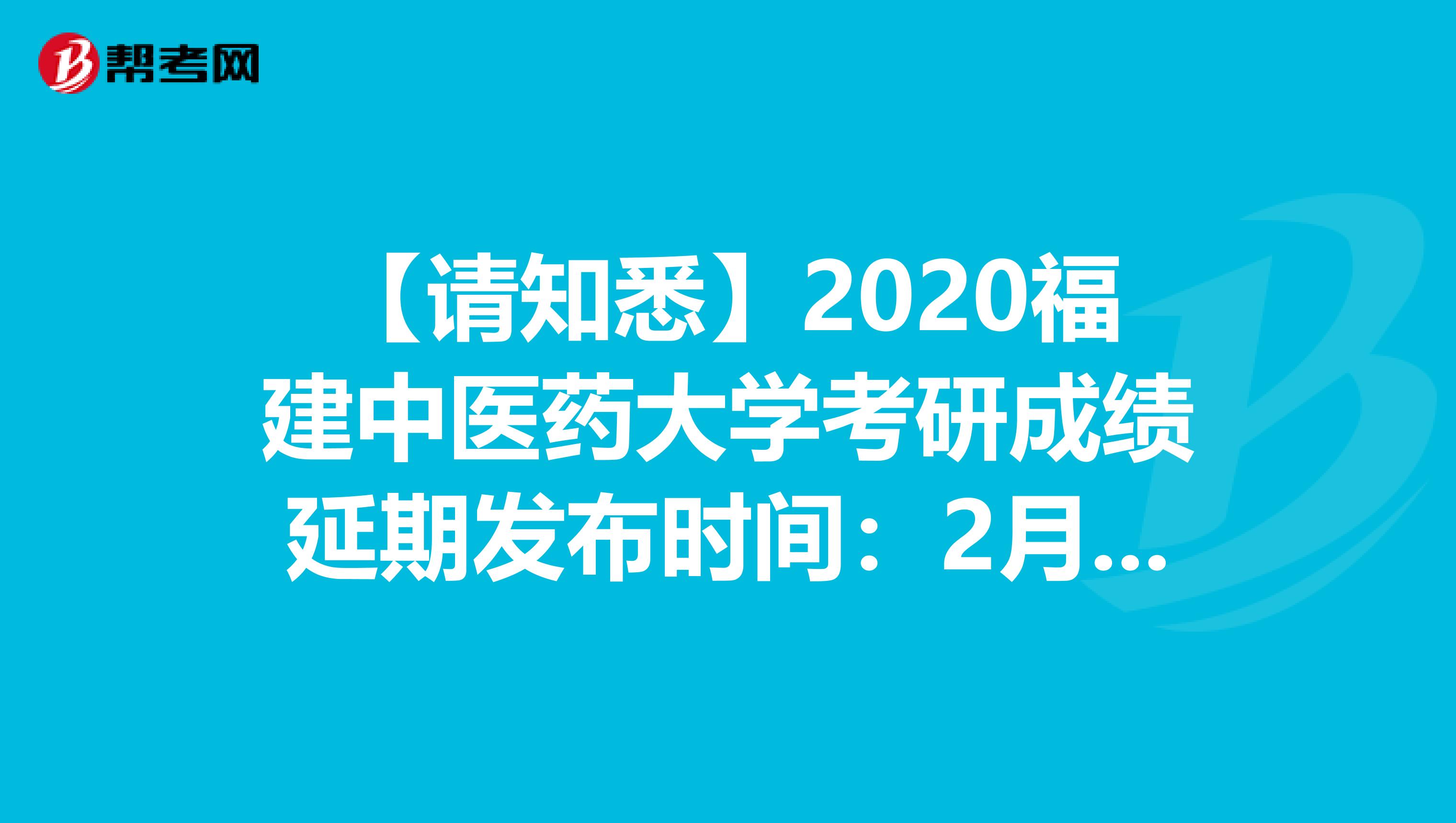 【请知悉】2020福建中医药大学考研成绩延期发布时间：2月20日下午3点