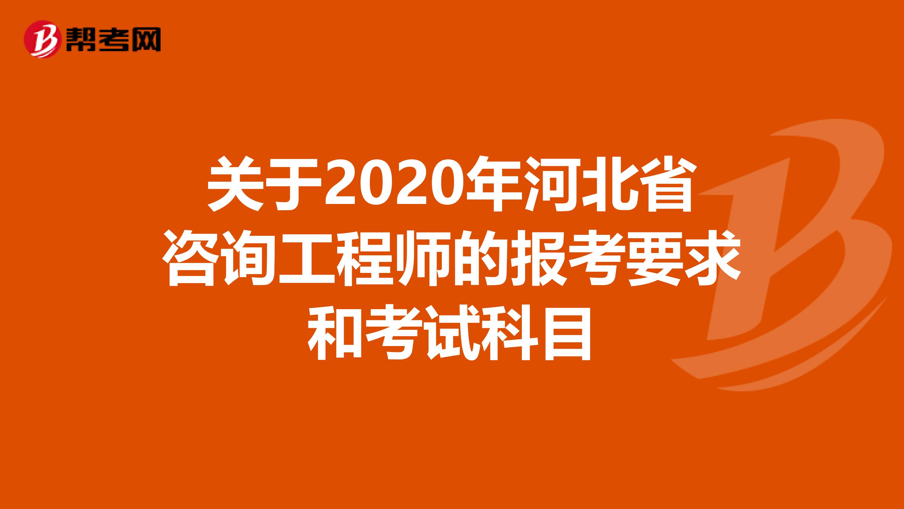 关于2020年河北省咨询工程师的报考要求和考试科目