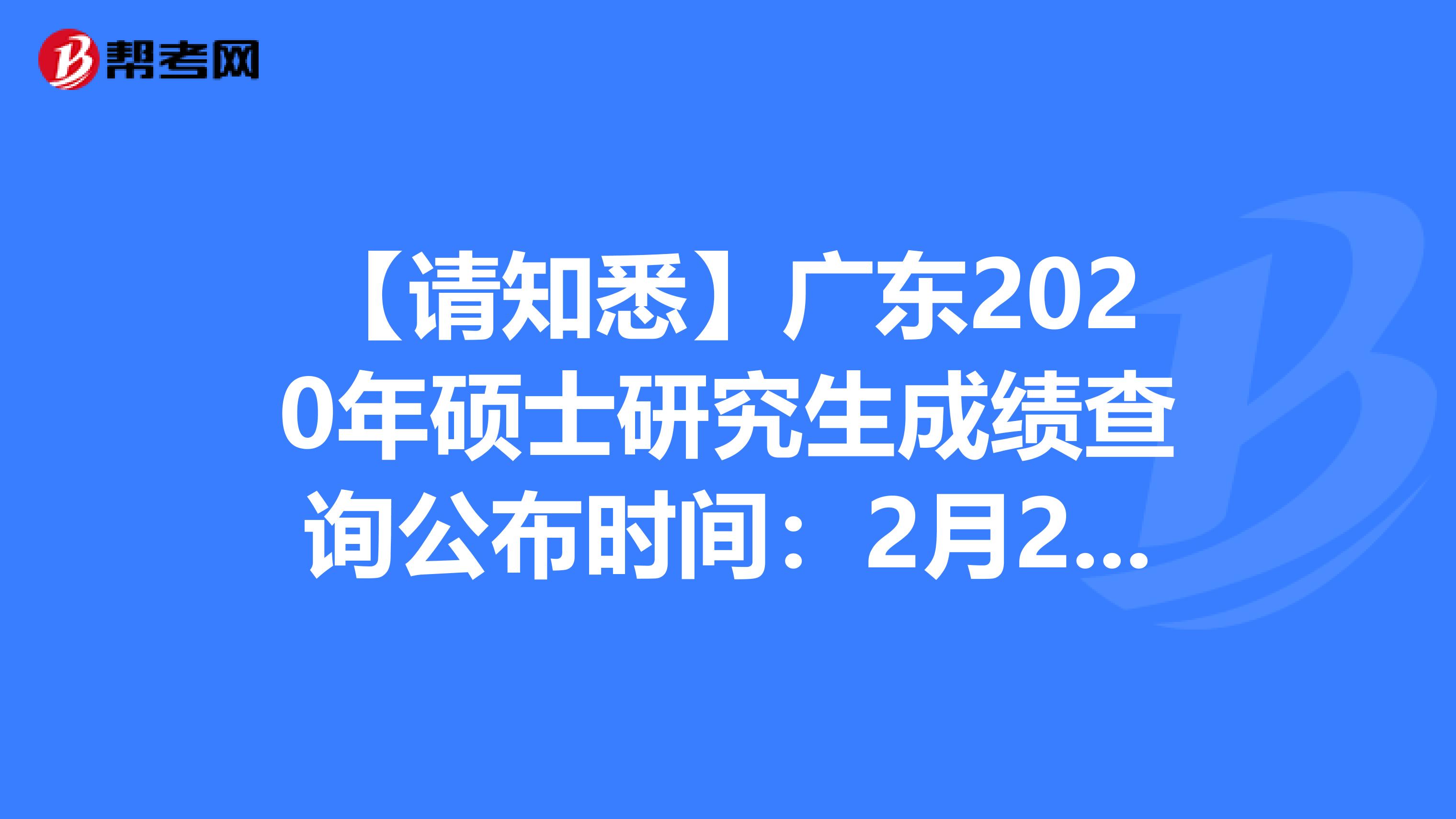 【请知悉】广东2020年硕士研究生成绩查询公布时间：2月20日