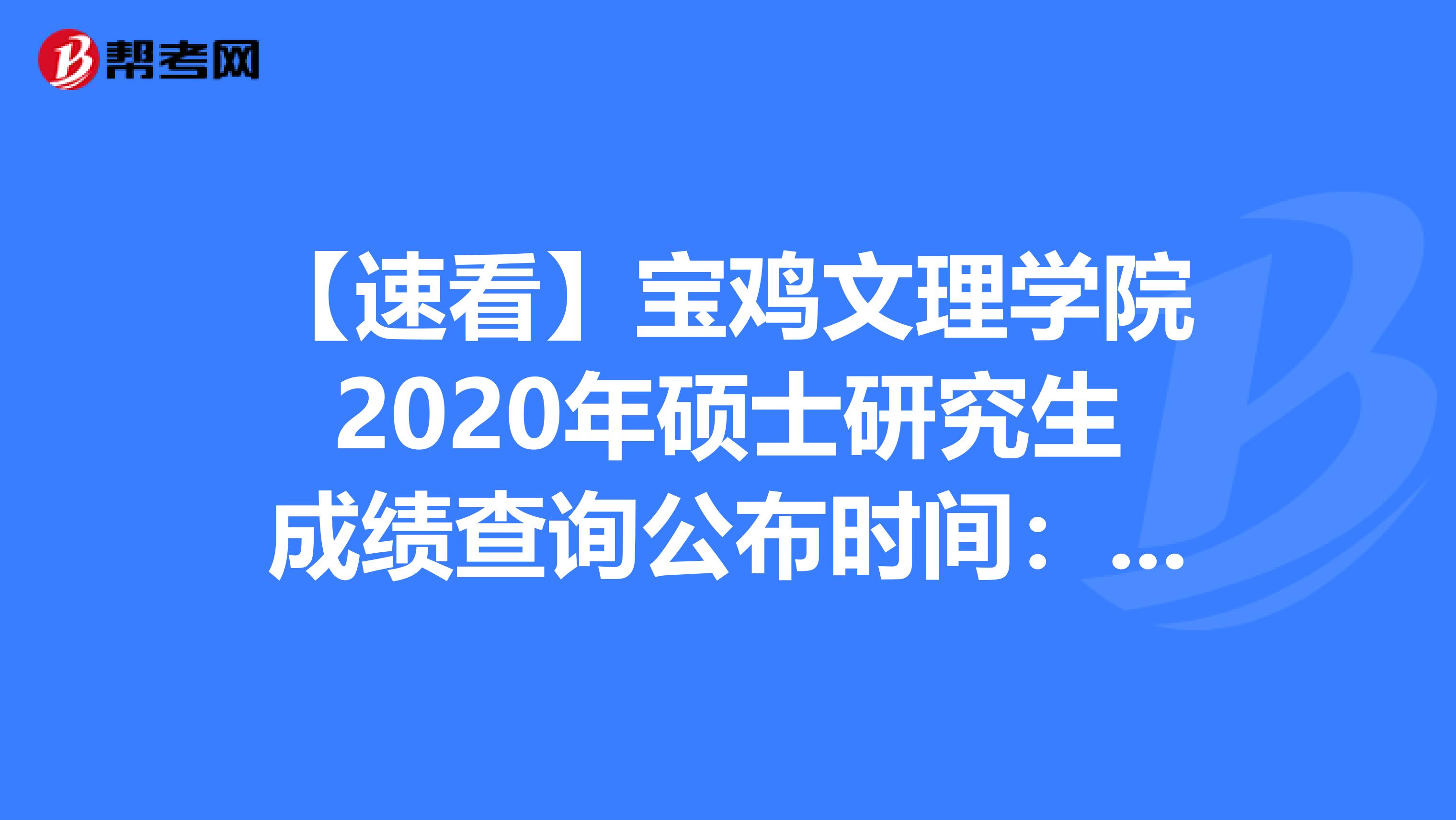 【速看】宝鸡文理学院2020年硕士研究生成绩查询公布时间：2月24日