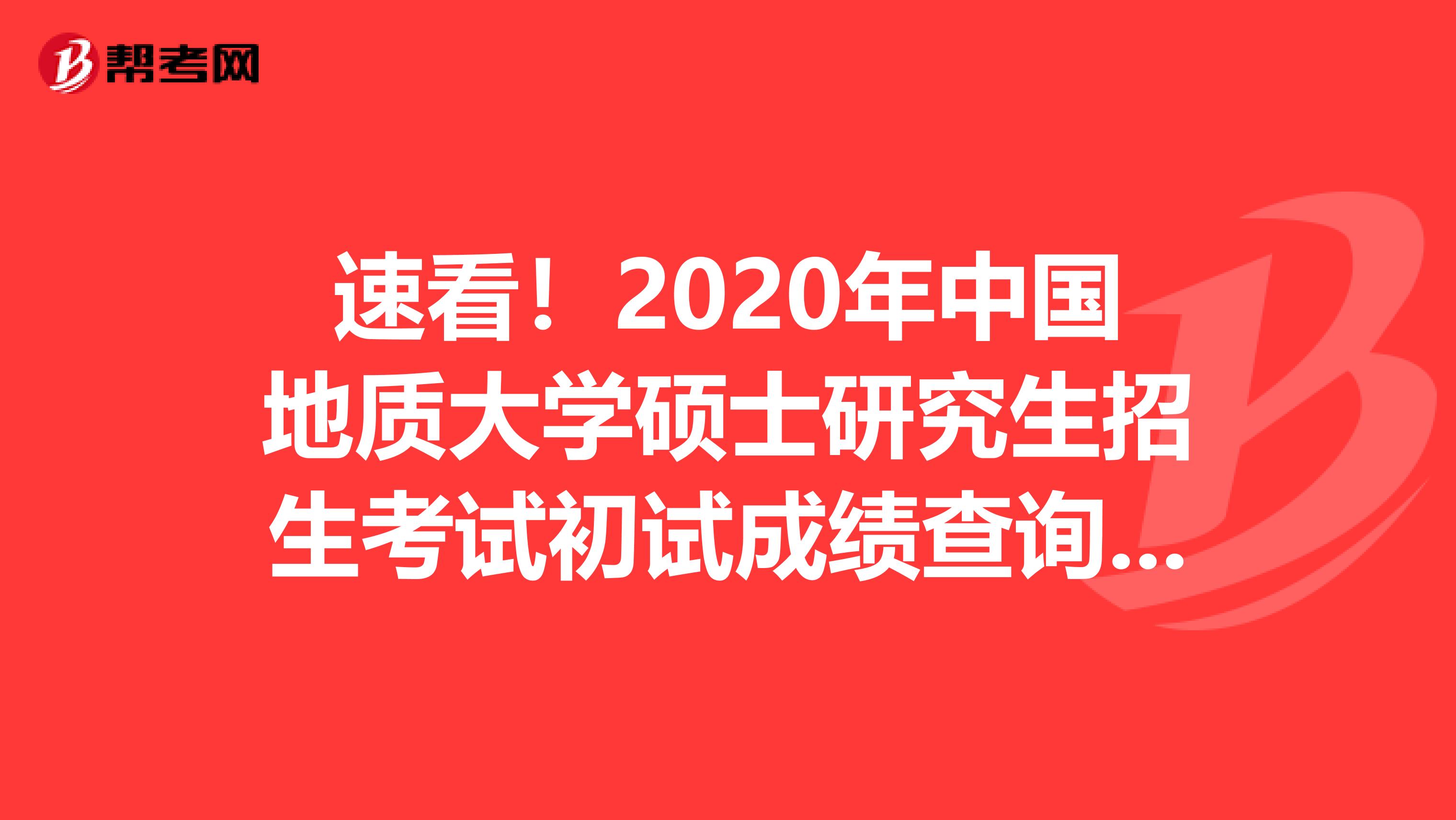 速看！2020年中国地质大学硕士研究生招生考试初试成绩查询时间：2月20日9点