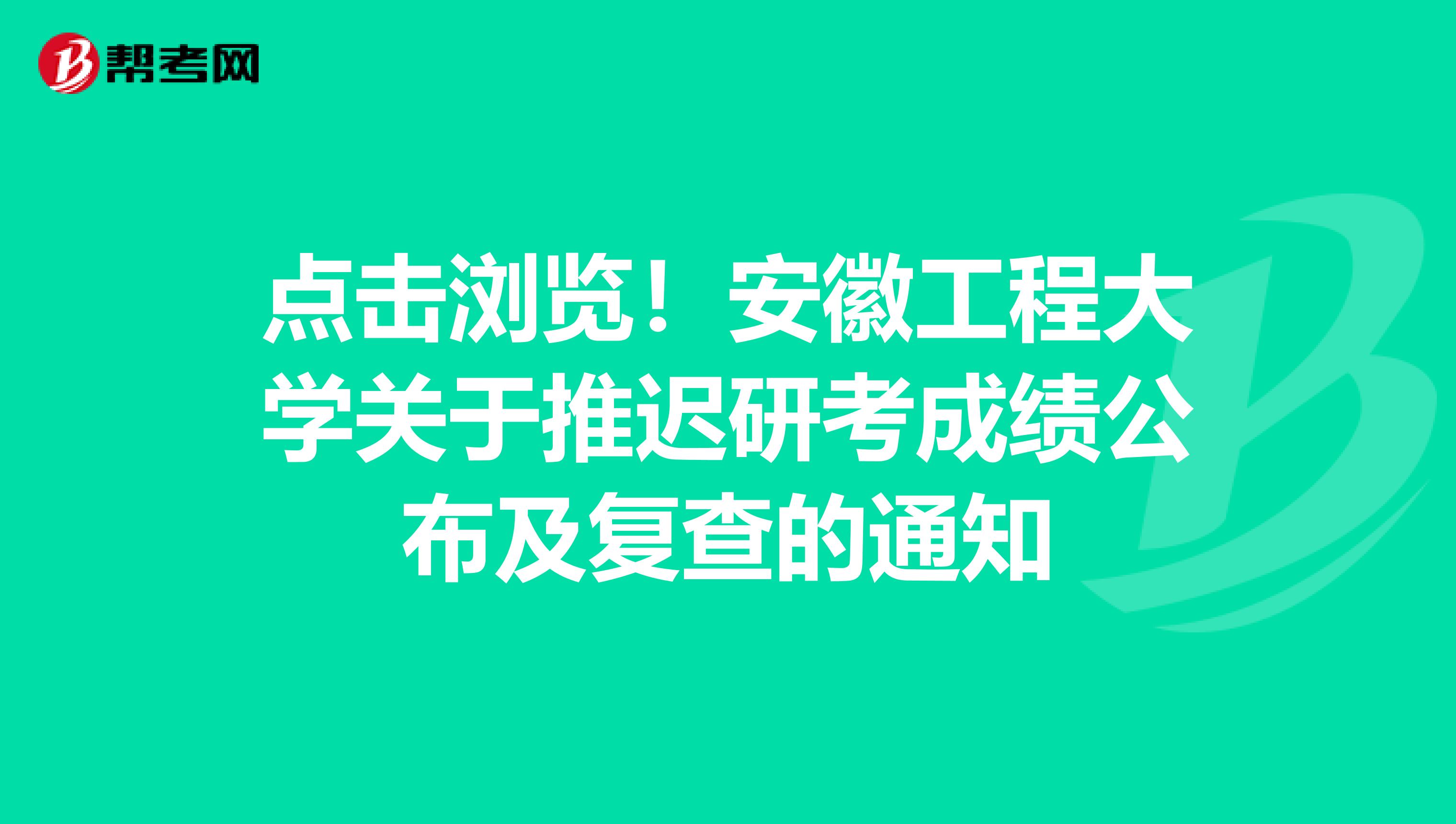 点击浏览！安徽工程大学关于推迟研考成绩公布及复查的通知