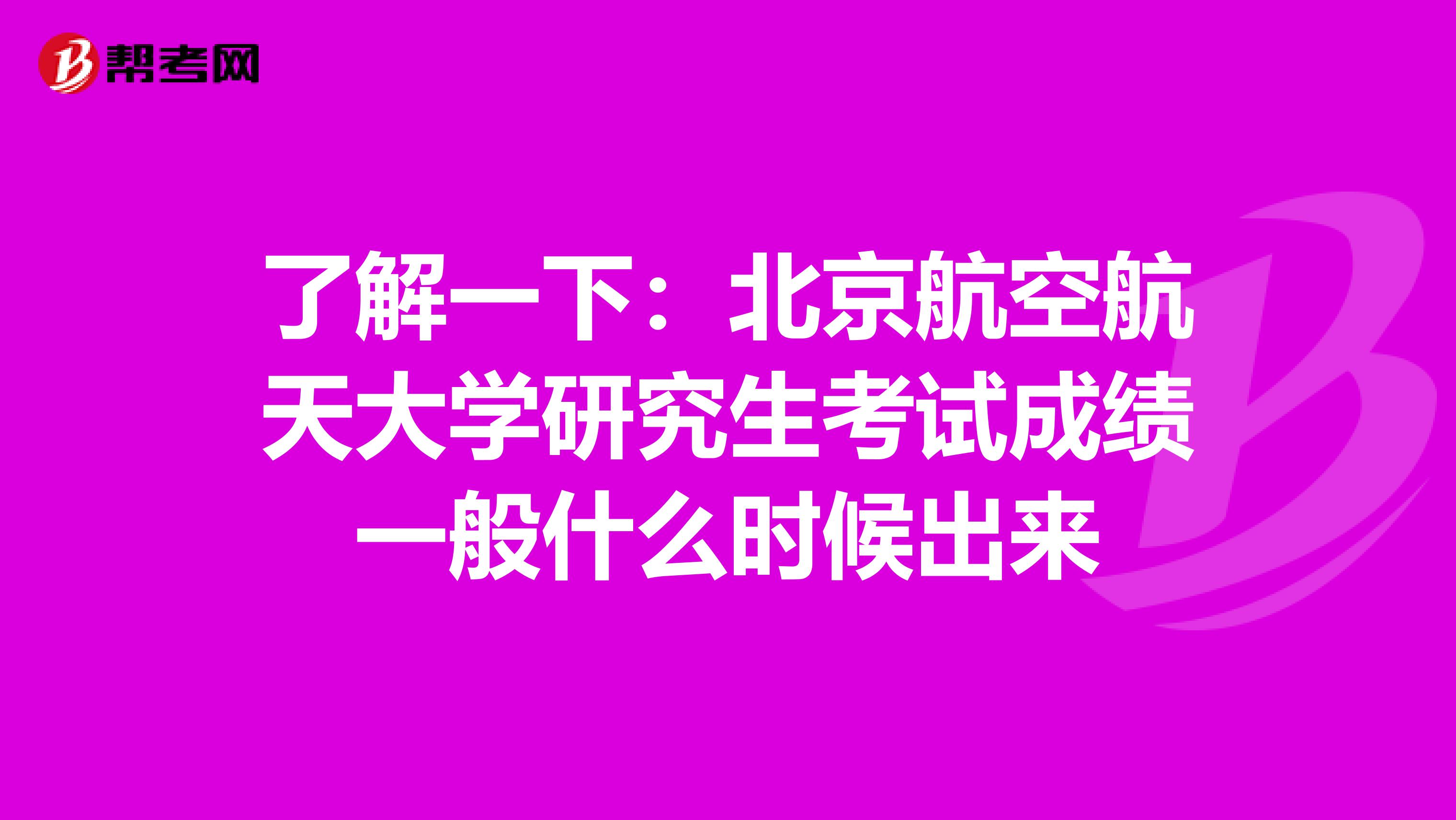 了解一下：北京航空航天大学研究生考试成绩一般什么时候出来