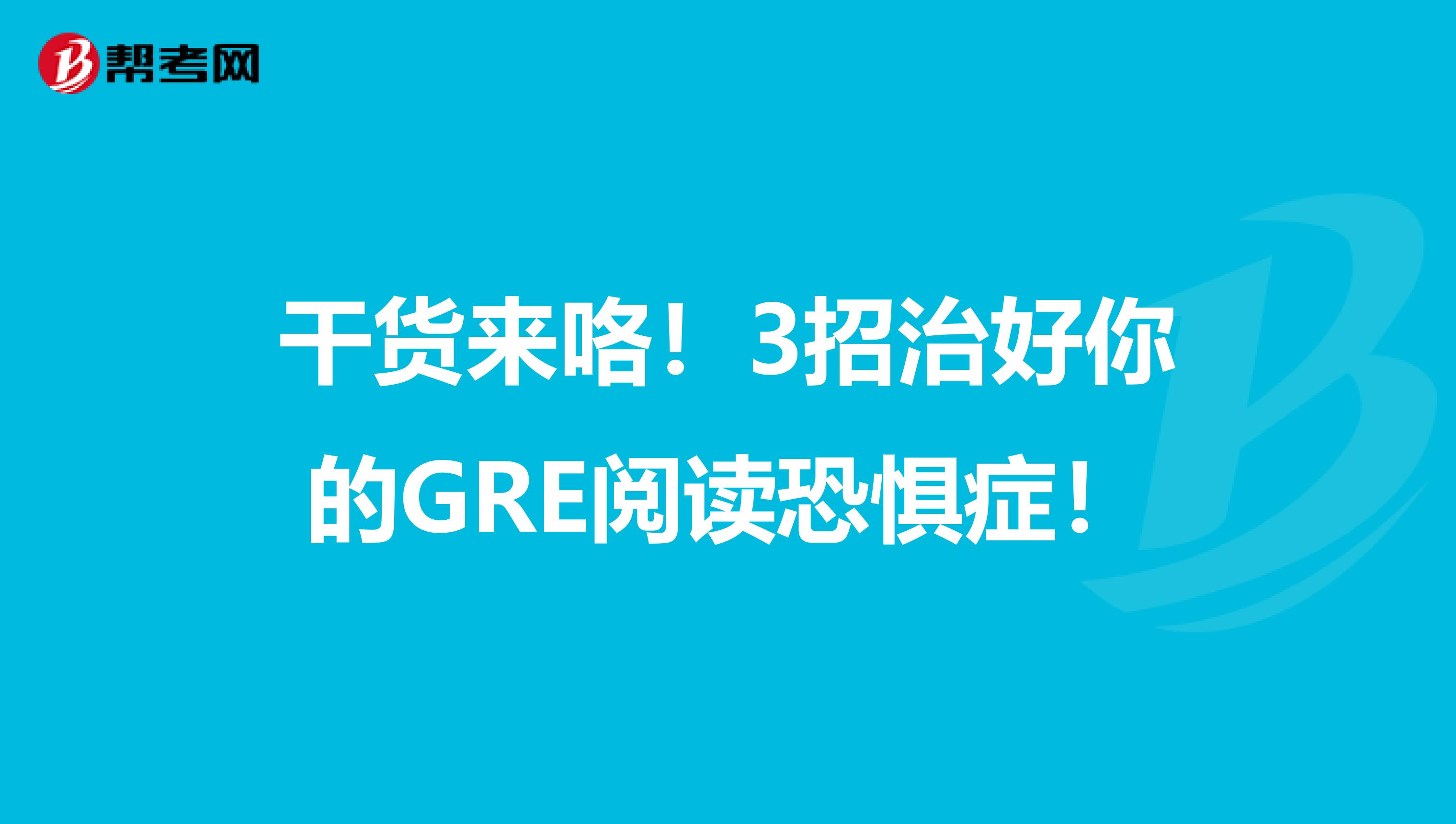 干货来咯！3招治好你的GRE阅读恐惧症！