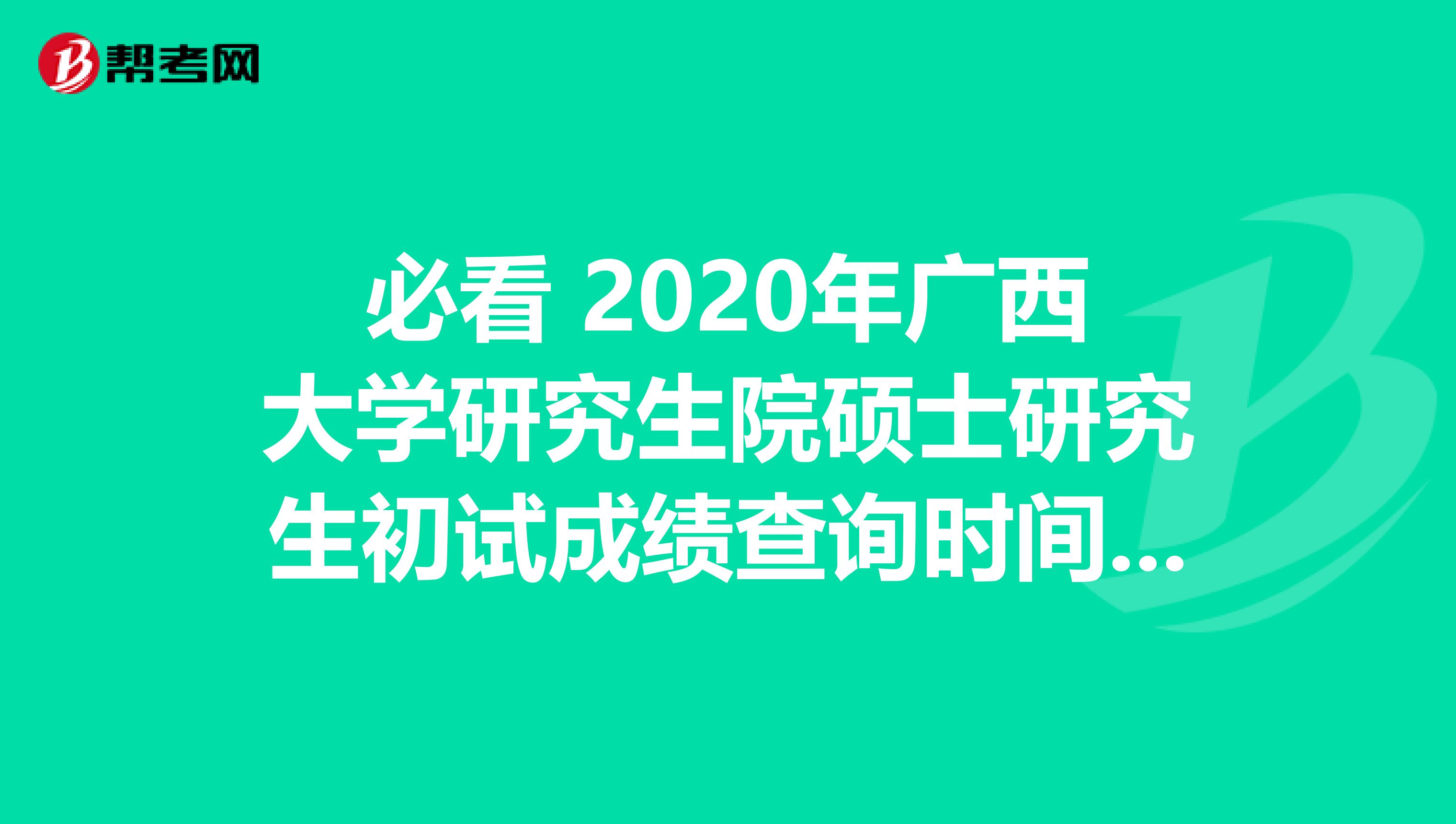 必看 2020年广西大学研究生院硕士研究生初试成绩查询时间：2月20日后