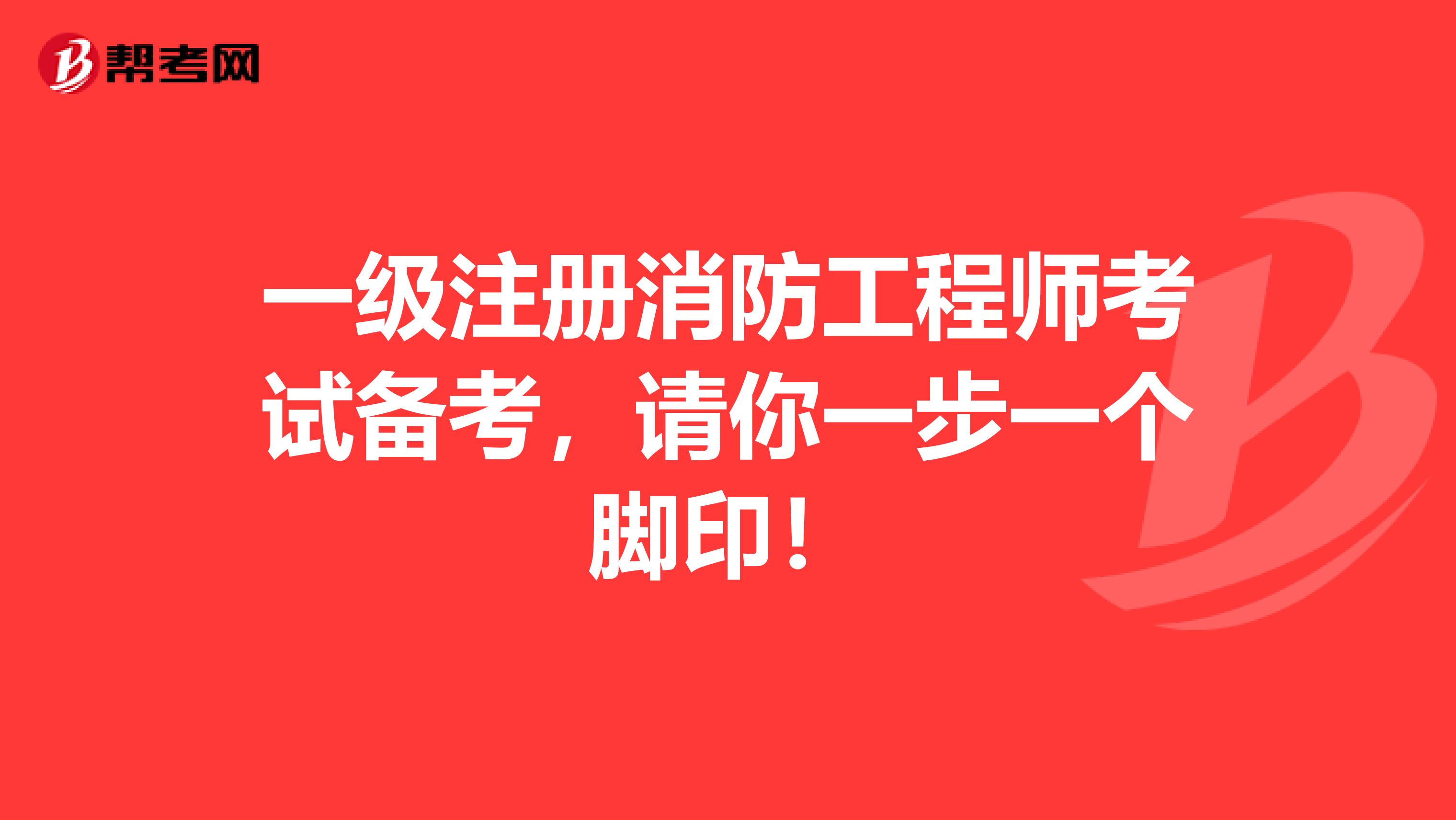 一级注册消防工程师考试备考，请你一步一个脚印！