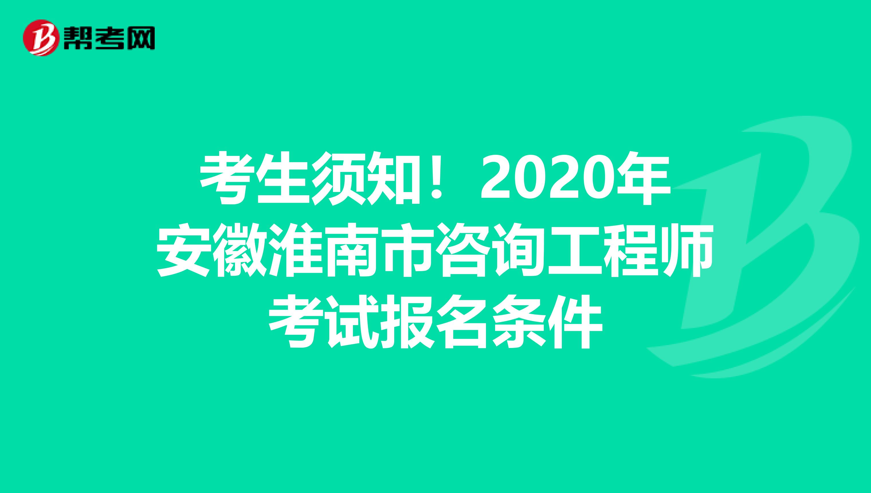 考生须知！2020年安徽淮南市咨询工程师考试报名条件