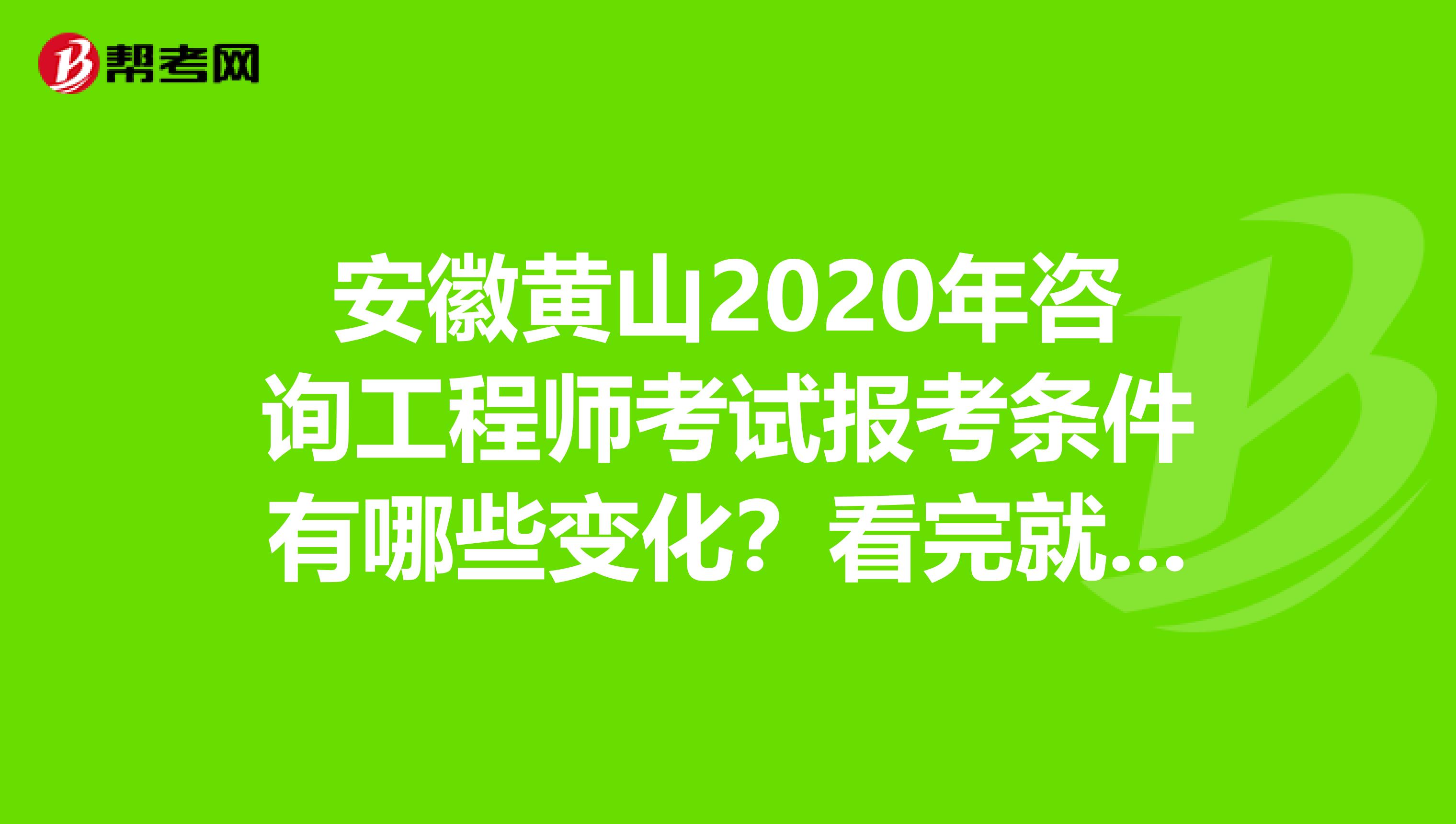 安徽黄山2020年咨询工程师考试报考条件有哪些变化？看完就知道了！