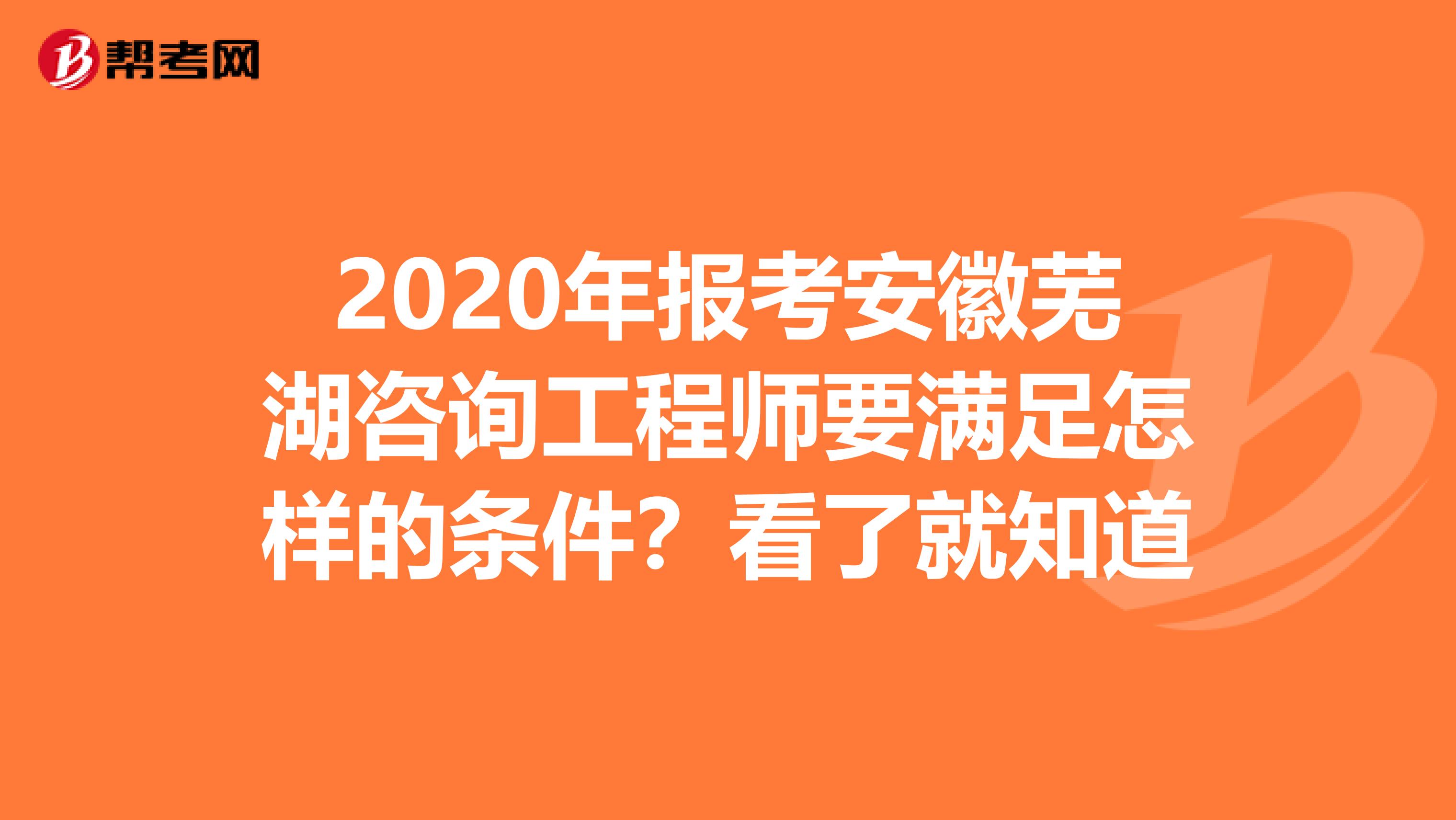 2020年报考安徽芜湖咨询工程师要满足怎样的条件？看了就知道