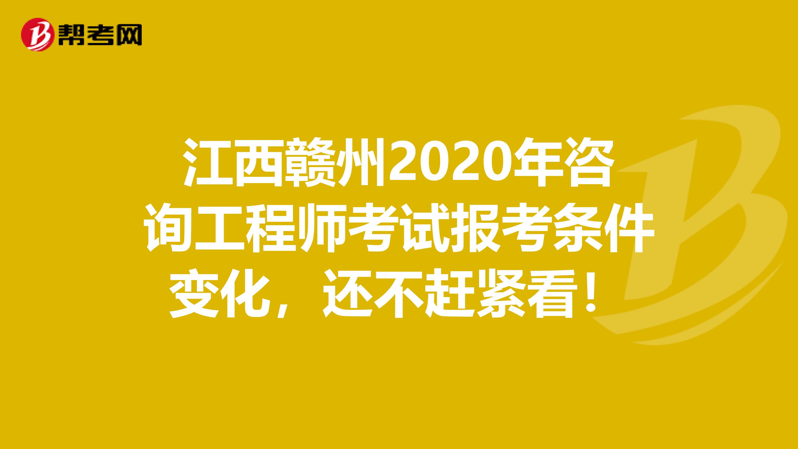 江西赣州2020年咨询工程师考试报考条件变化，还不赶紧看！
