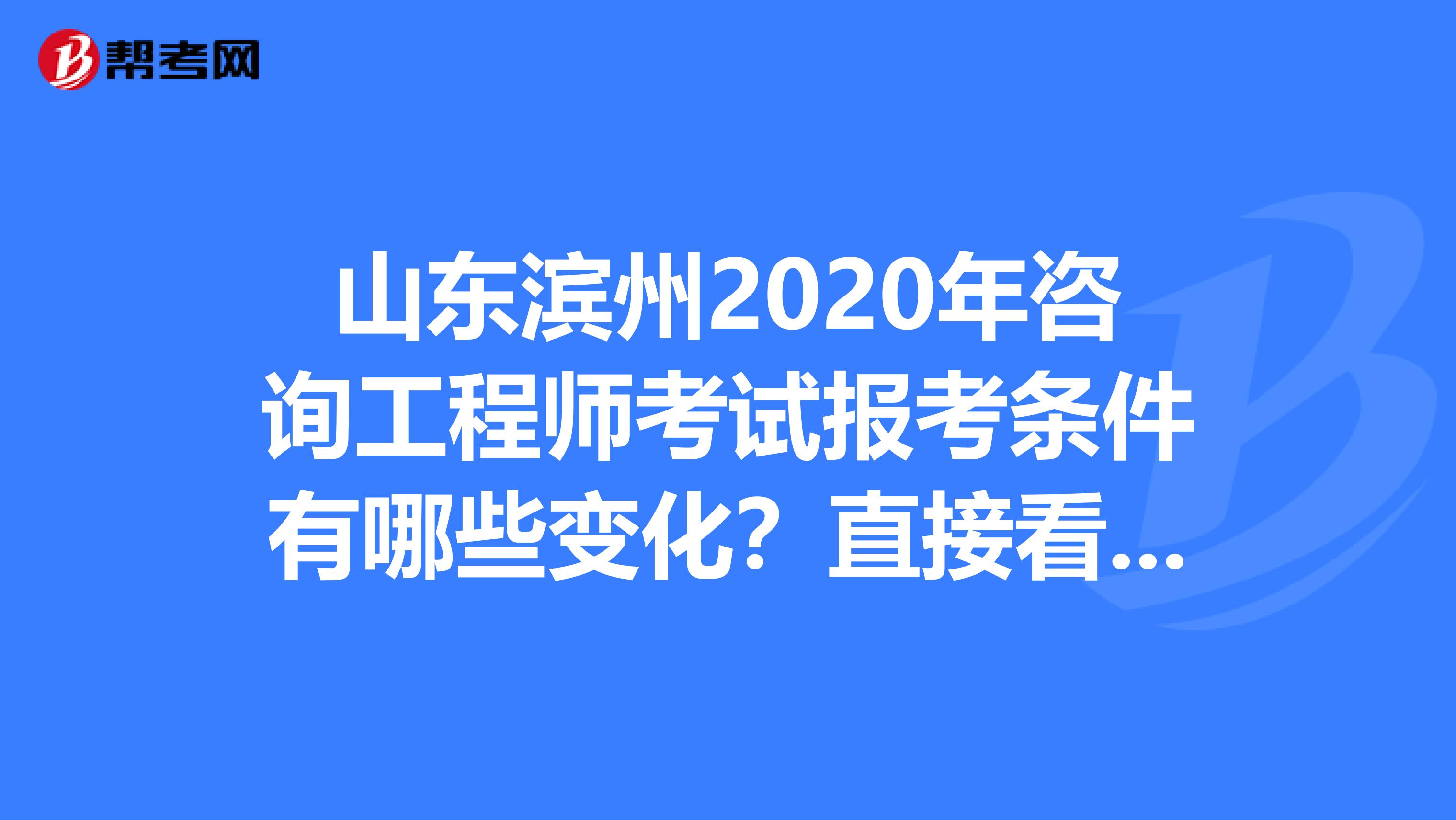 山东滨州2020年咨询工程师考试报考条件有哪些变化？直接看这里！
