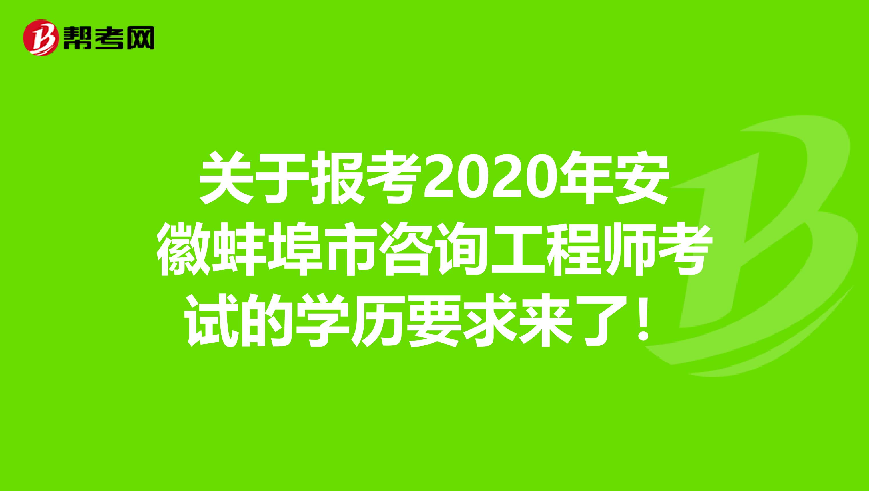 关于报考2020年安徽蚌埠市咨询工程师考试的学历要求来了！