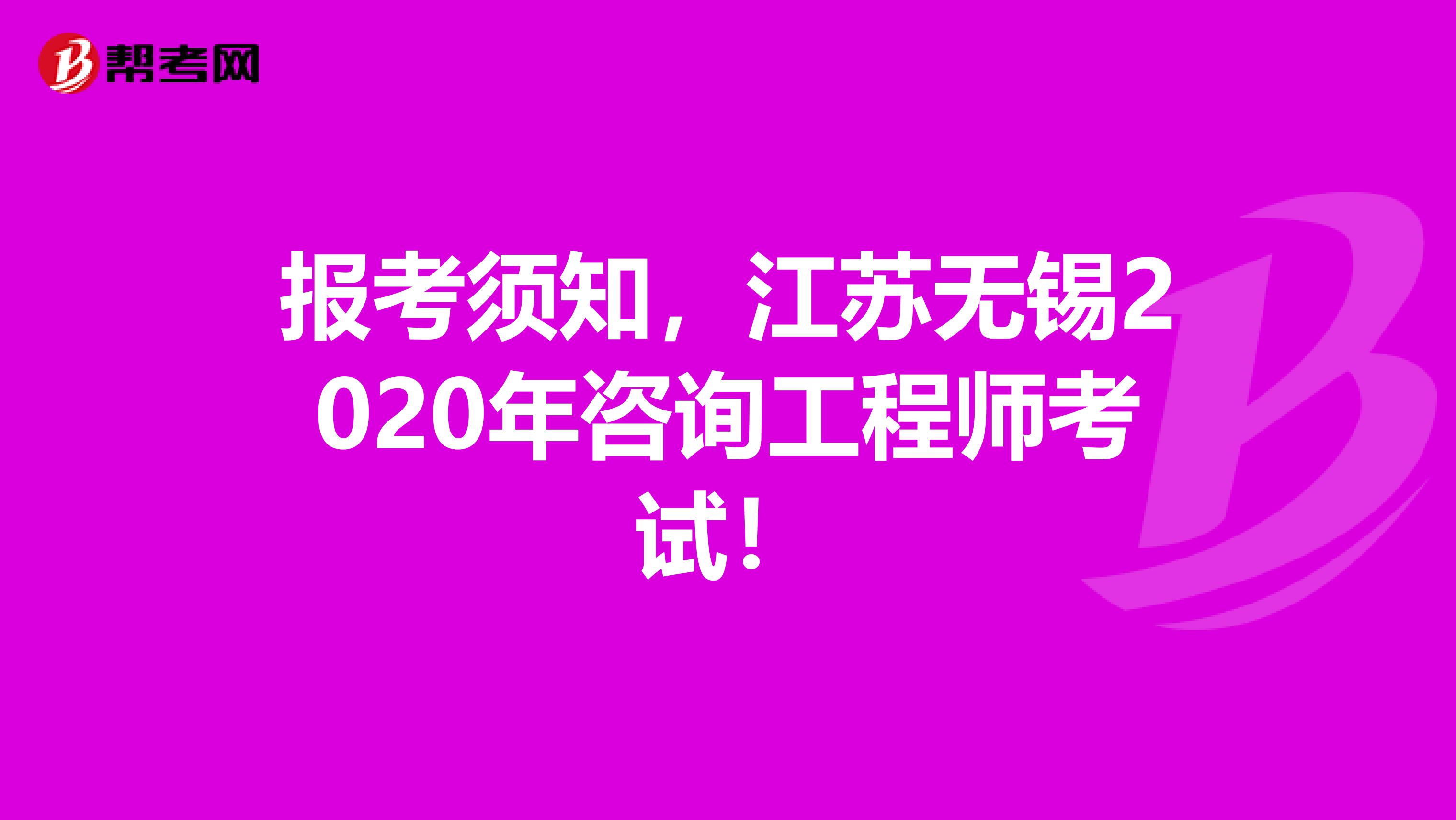 报考须知，江苏无锡2020年咨询工程师考试！