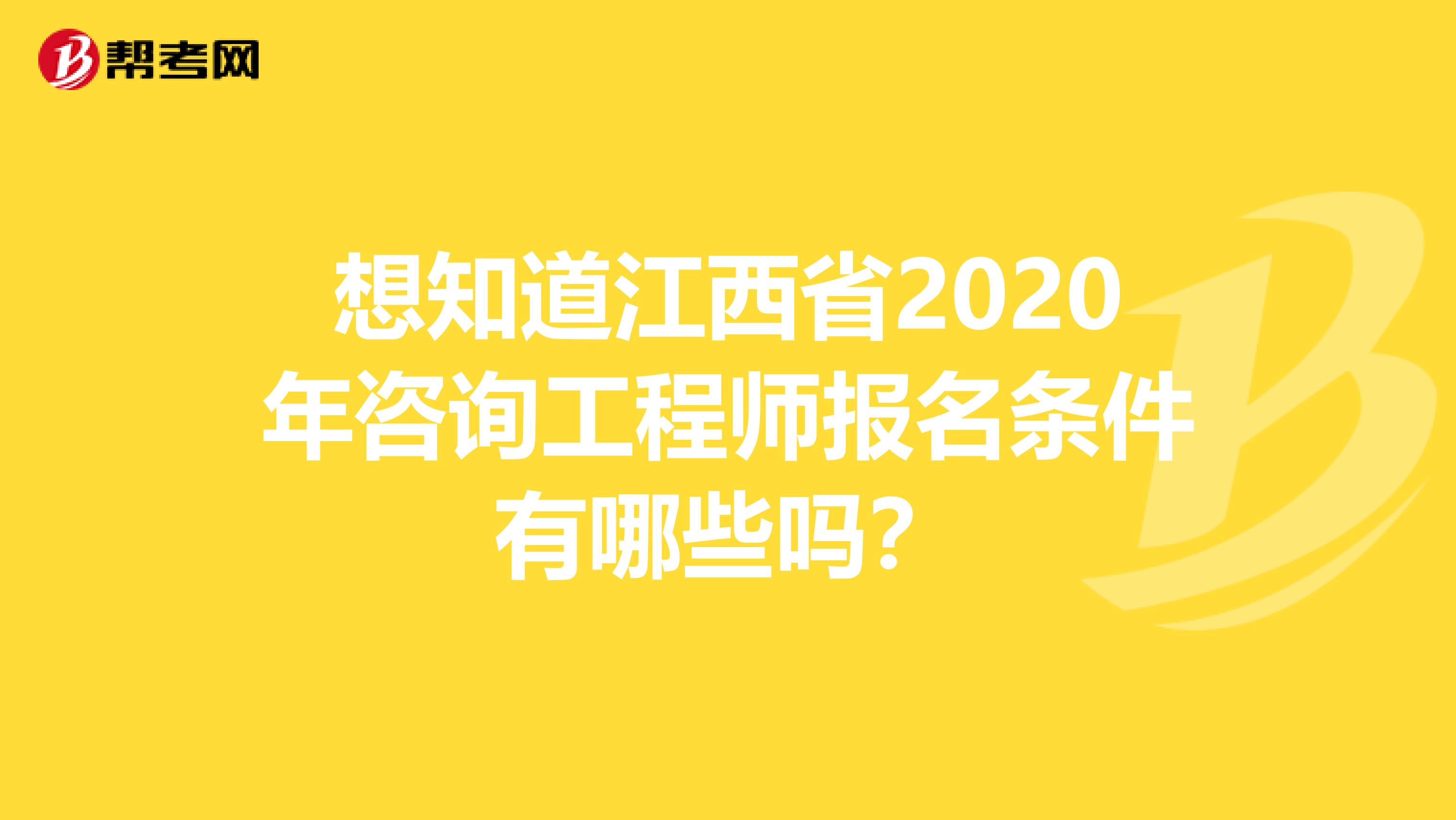想知道江西省2020年咨询工程师报名条件有哪些吗？