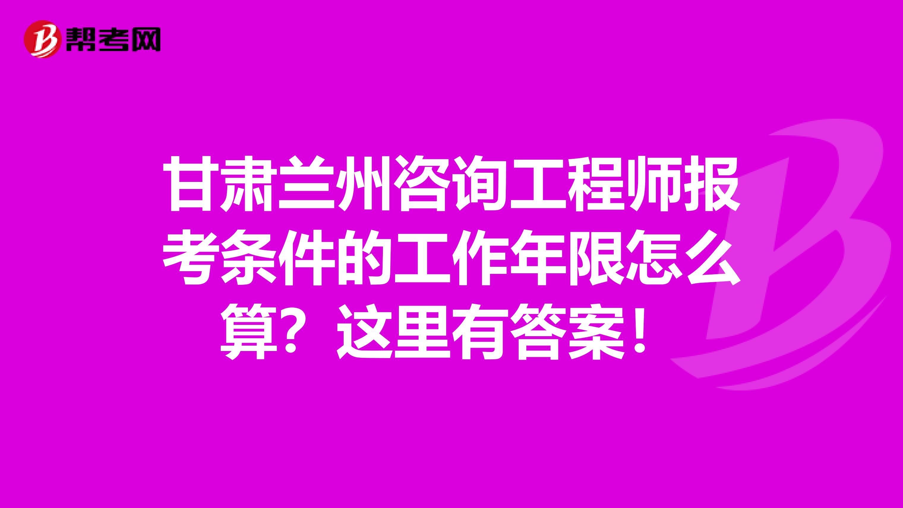甘肃兰州咨询工程师报考条件的工作年限怎么算？这里有答案！