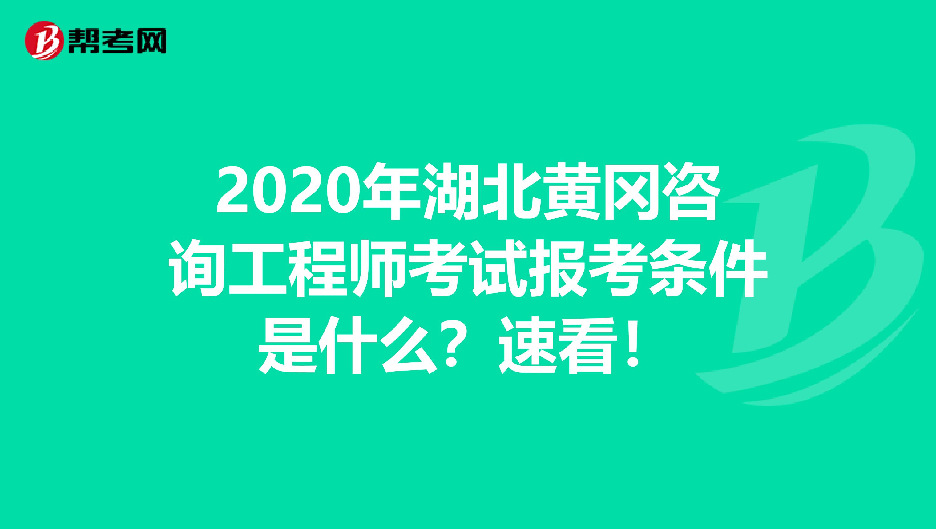 2020年湖北黄冈咨询工程师考试报考条件是什么？速看！