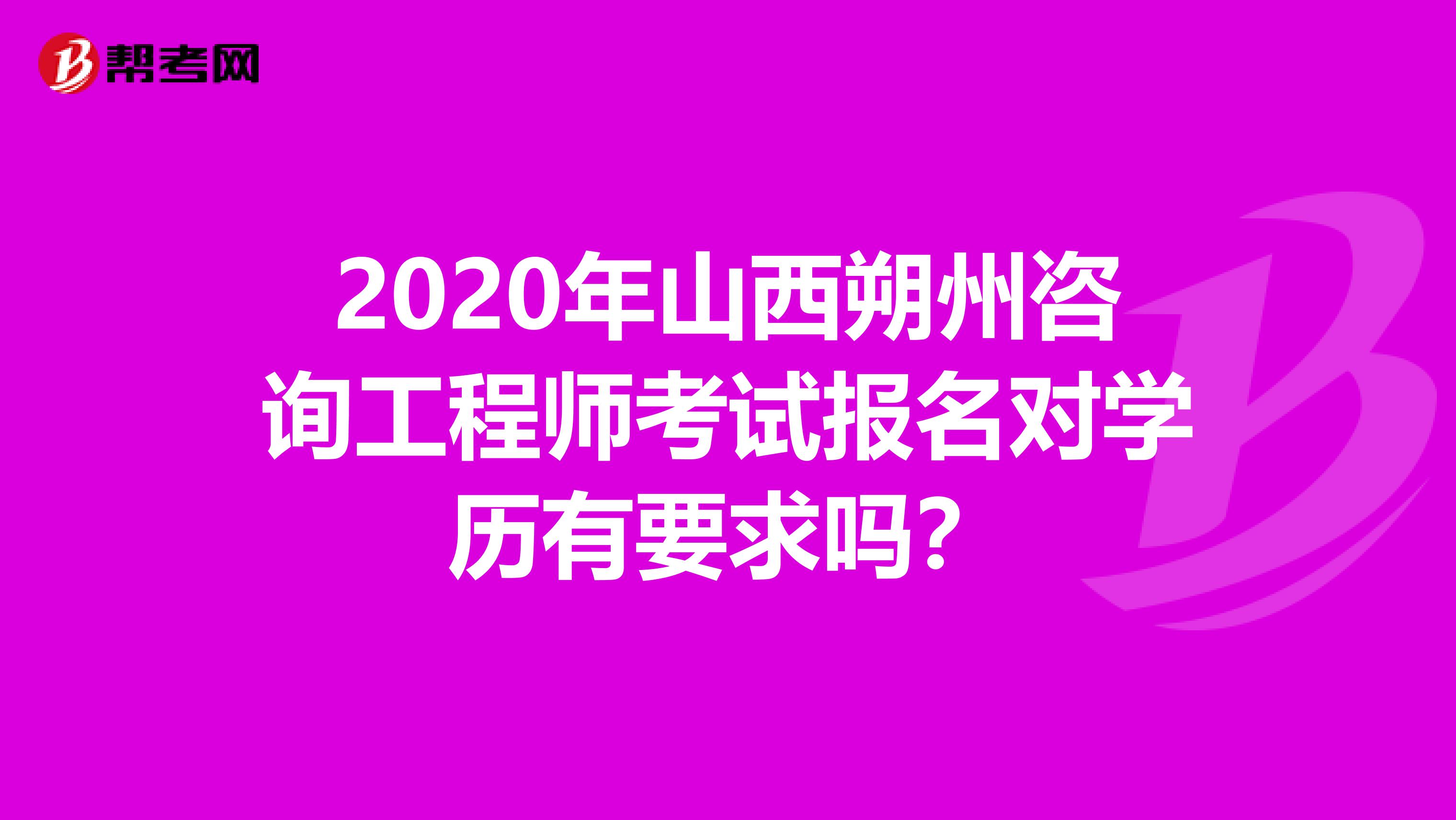 2020年山西朔州咨询工程师考试报名对学历有要求吗？