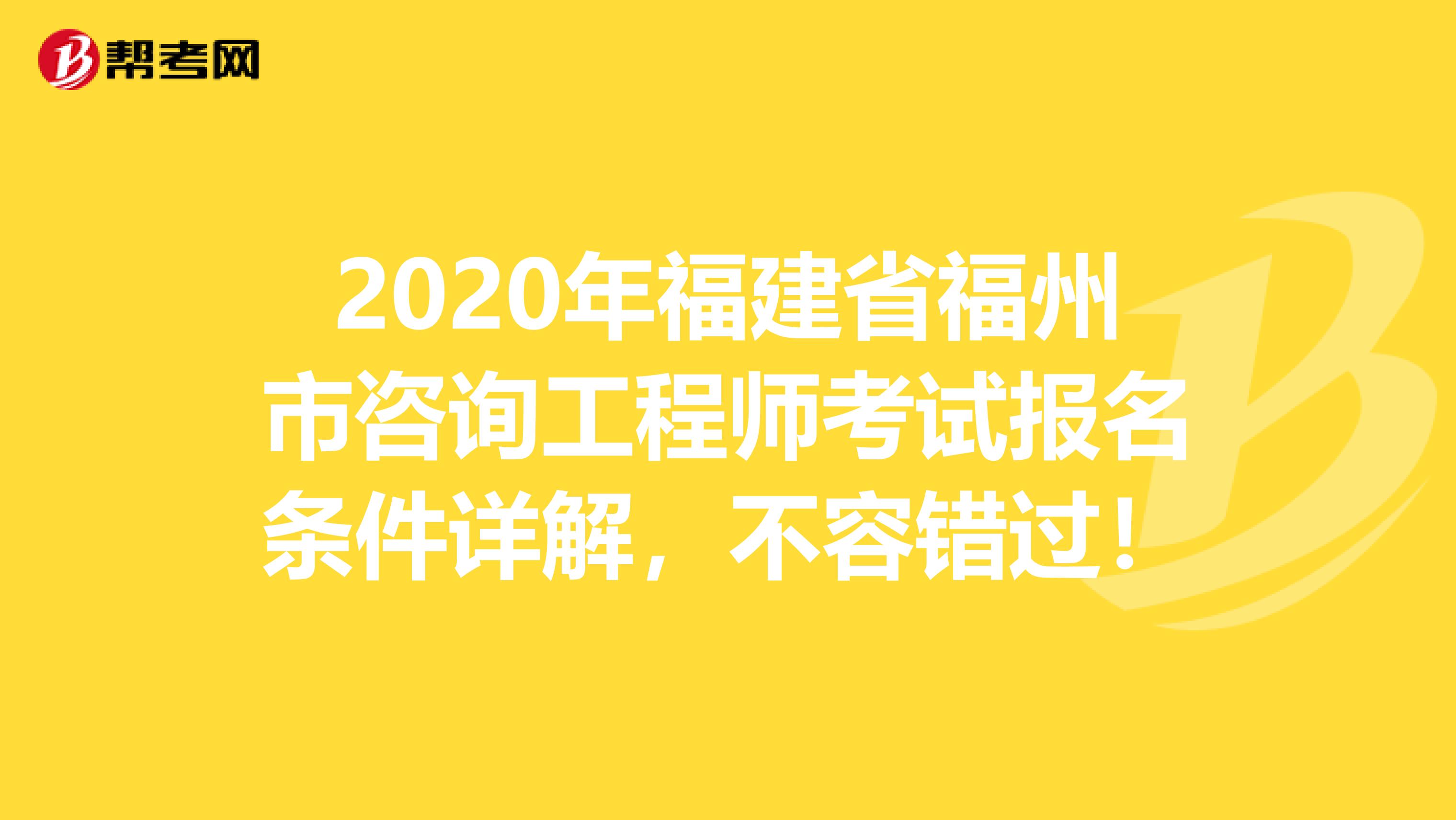 2020年福建省福州市咨询工程师考试报名条件详解，不容错过！