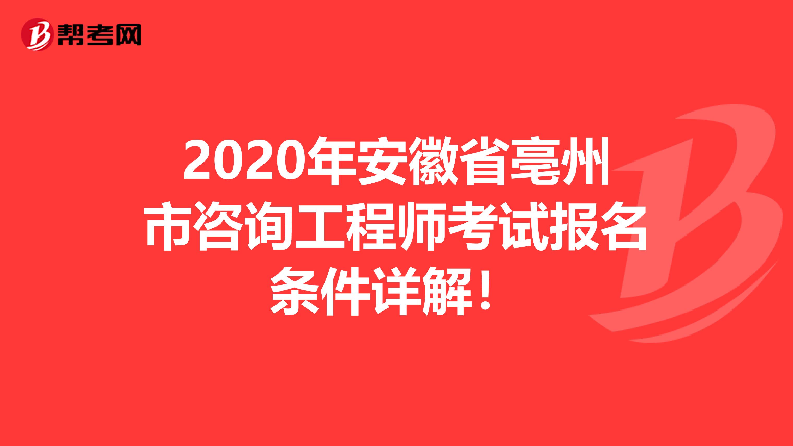 2020年安徽省亳州市咨询工程师考试报名条件详解！