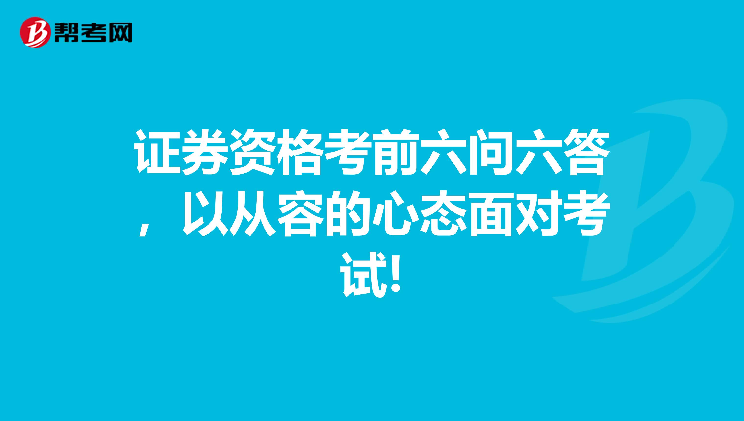 证券资格考前六问六答，以从容的心态面对考试!