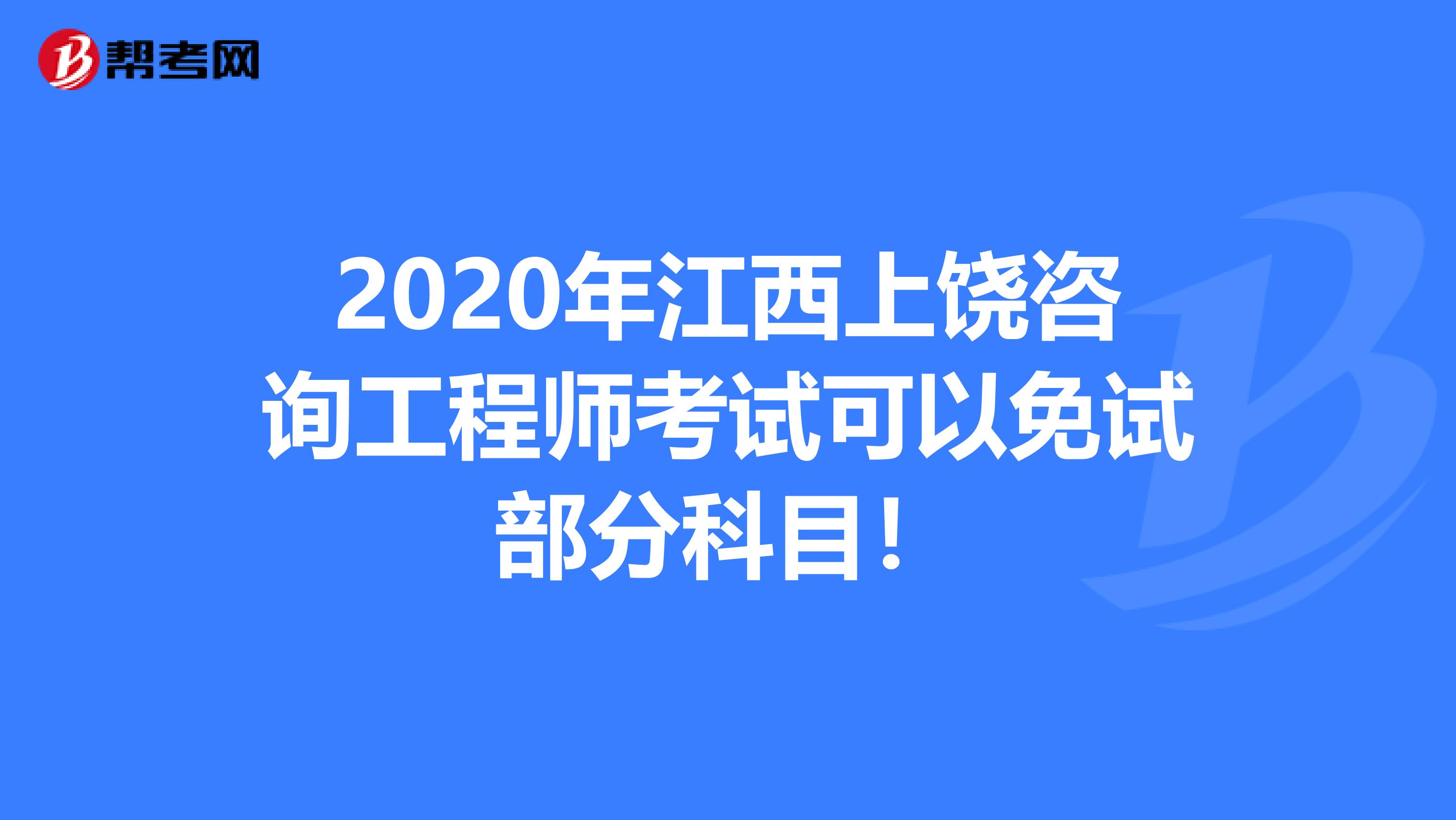 2020年江西上饶咨询工程师考试可以免试部分科目！
