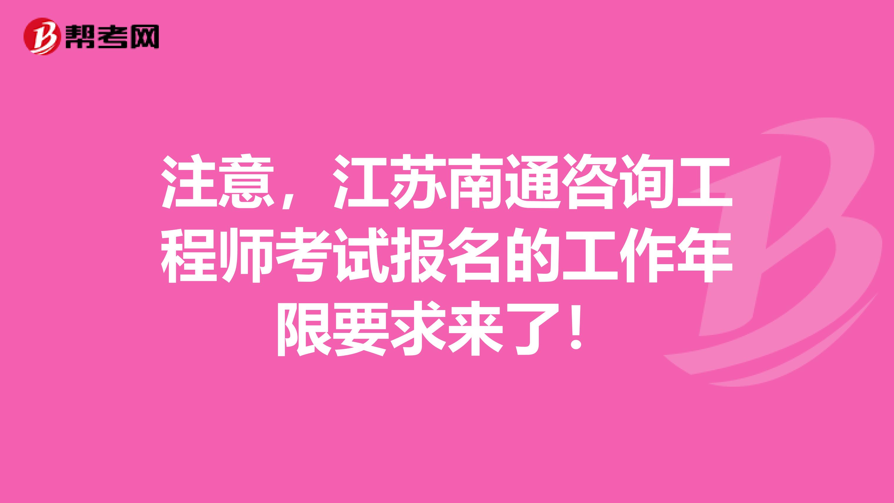 注意，江苏南通咨询工程师考试报名的工作年限要求来了！
