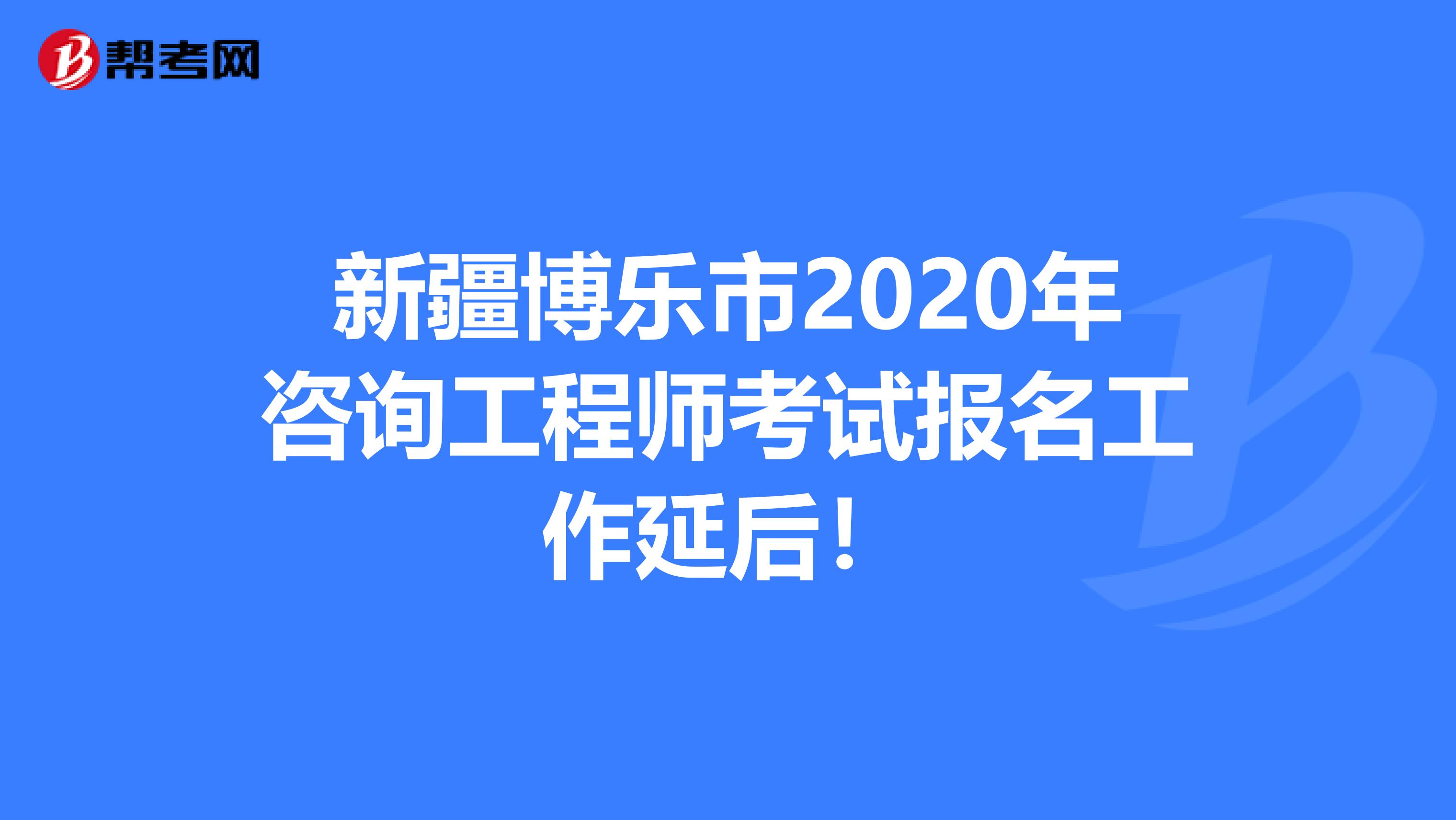 新疆博乐市2020年咨询工程师考试报名工作延后！
