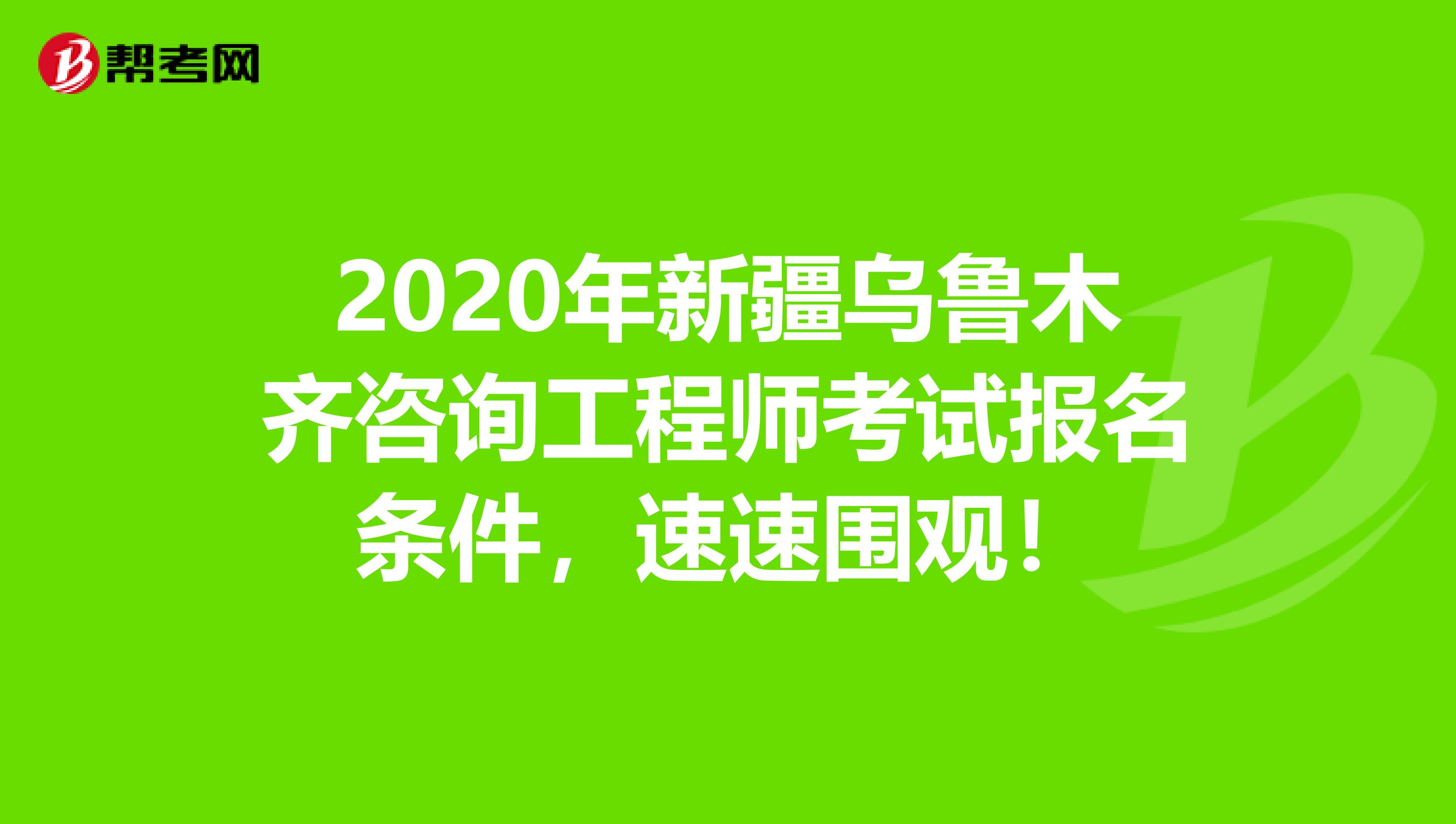2020年新疆乌鲁木齐咨询工程师考试报名条件，速速围观！
