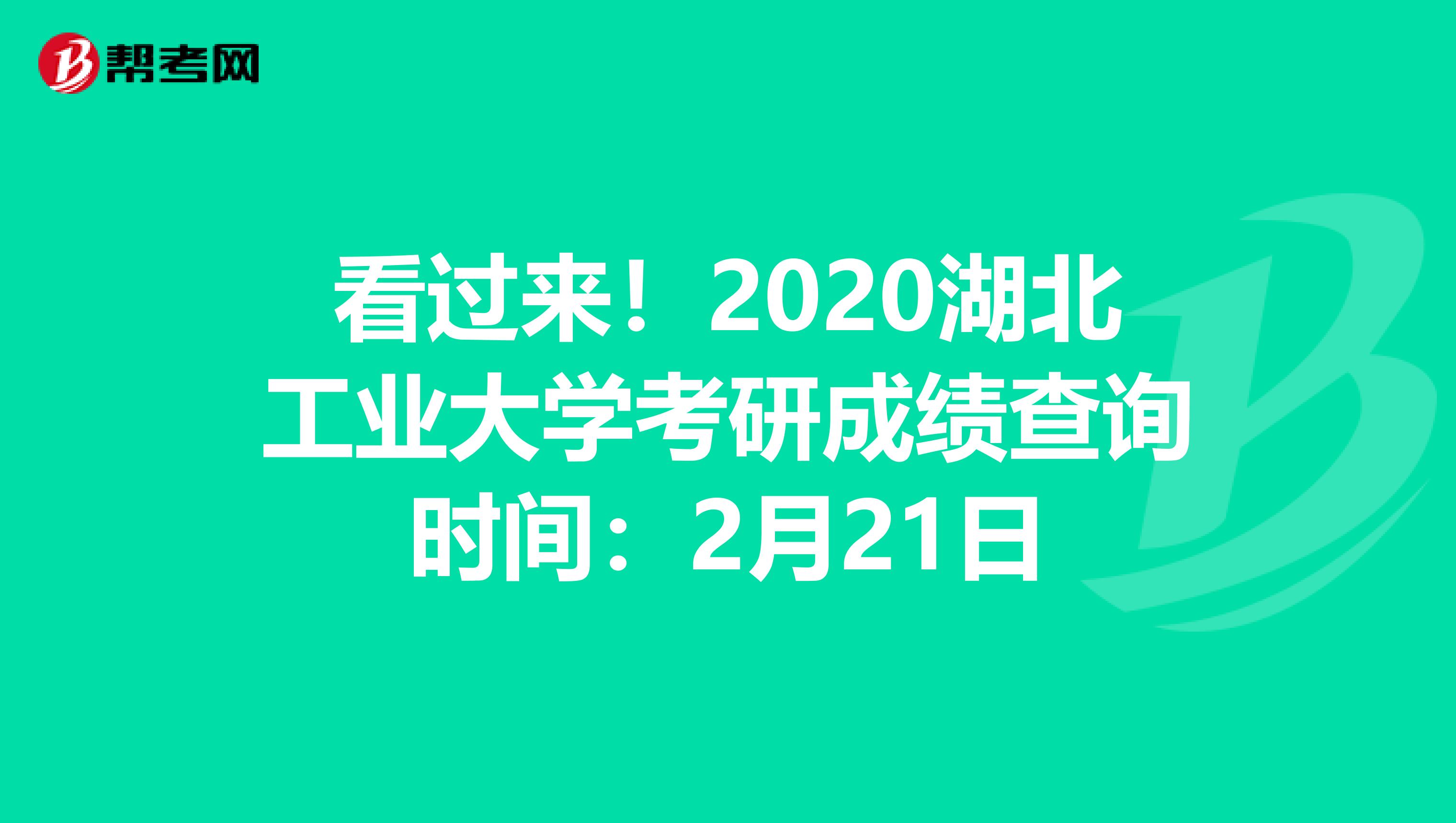 看过来！2020湖北工业大学考研成绩查询时间：2月21日