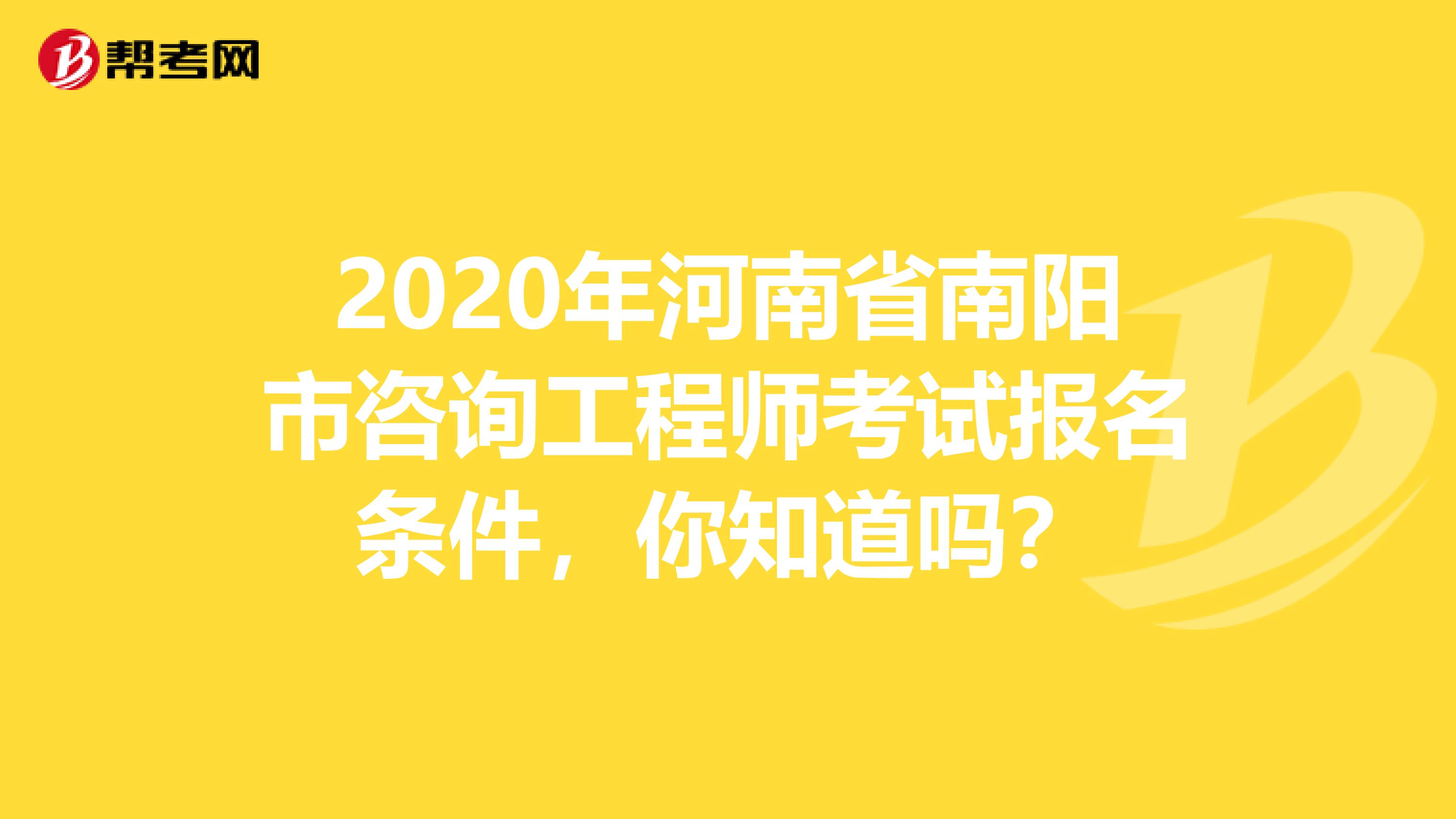 2020年河南省南阳市咨询工程师考试报名条件，你知道吗？