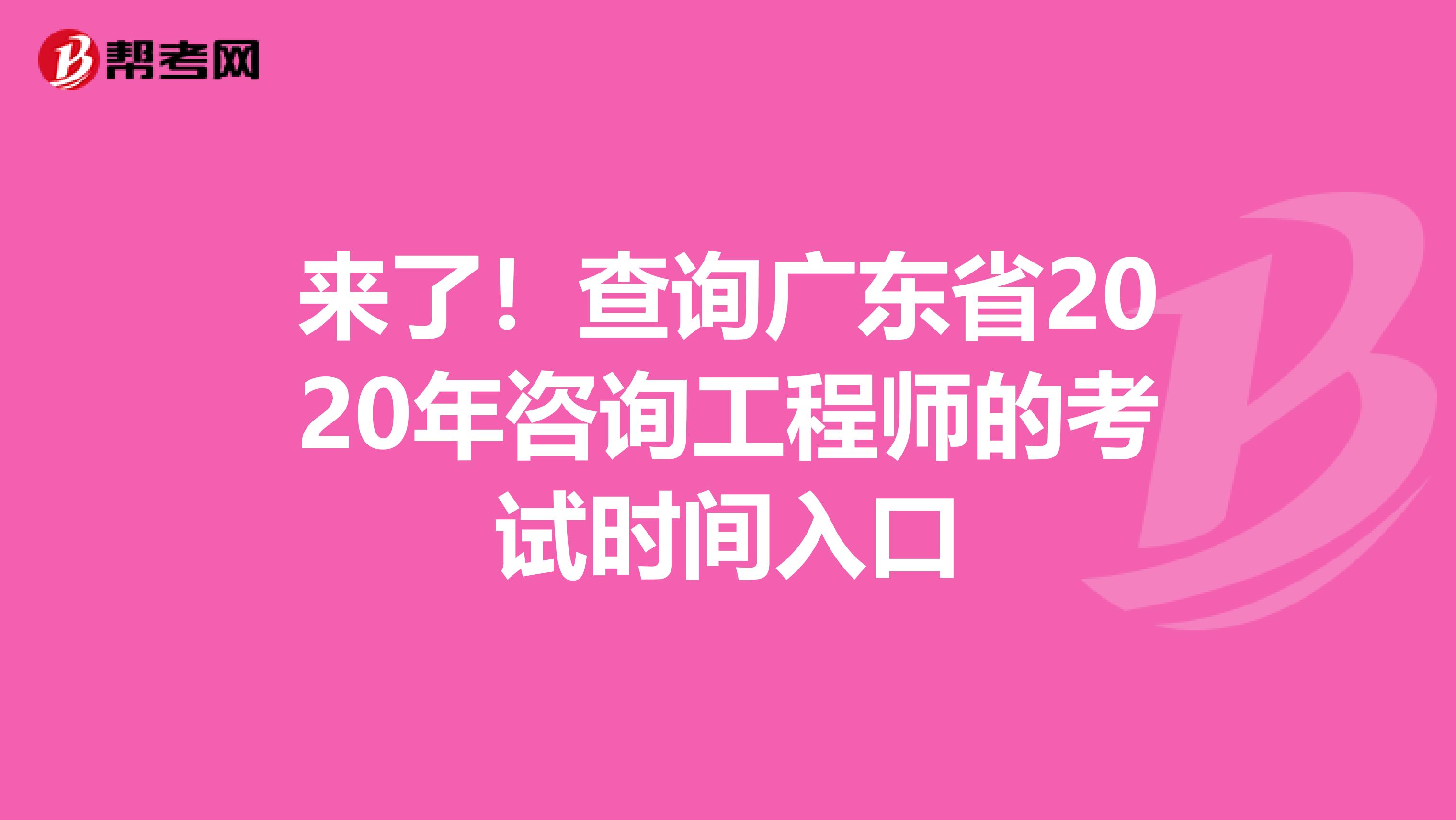 来了！查询广东省2020年咨询工程师的考试时间入口