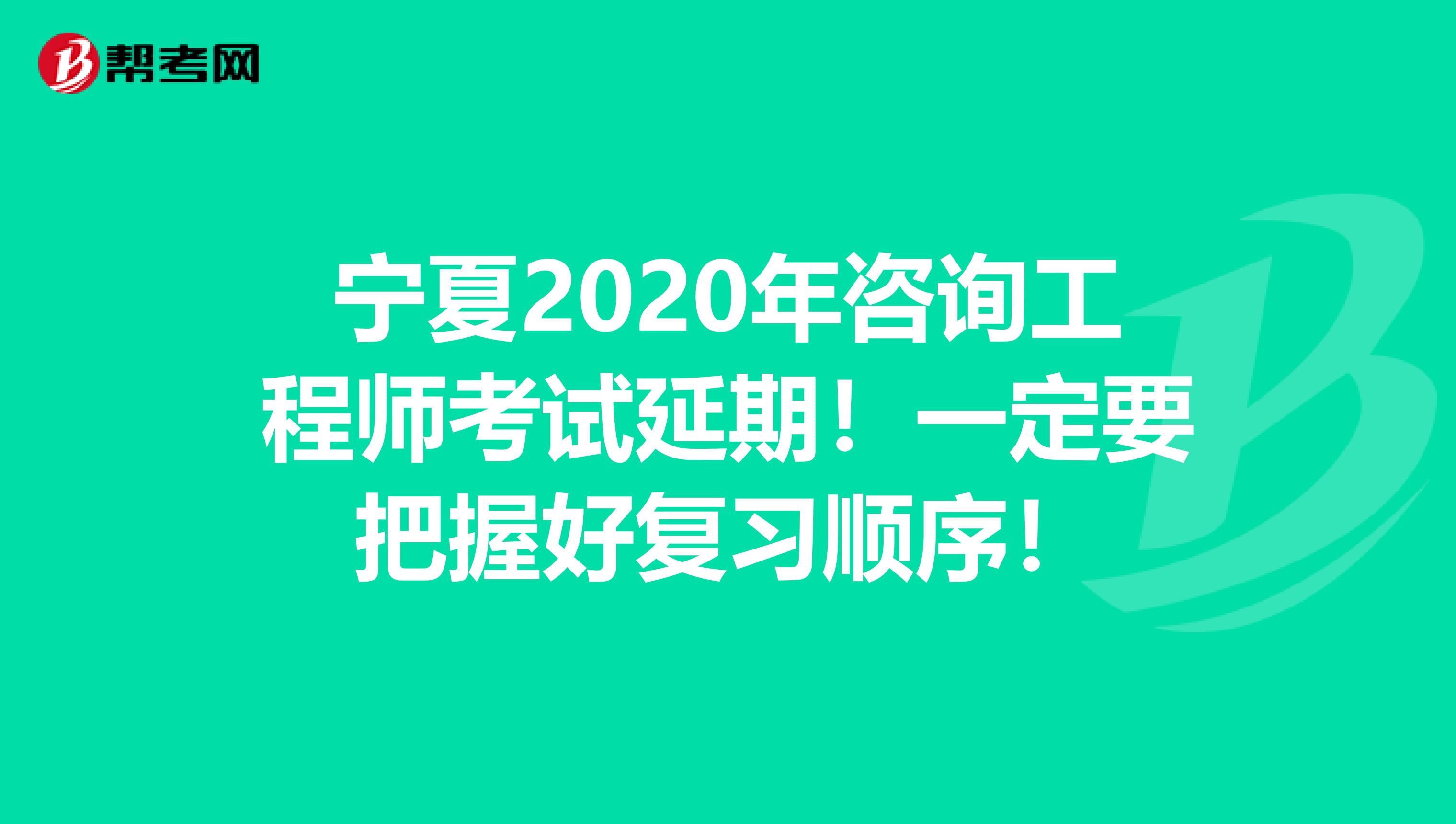 宁夏2020年咨询工程师考试延期！一定要把握好复习顺序！