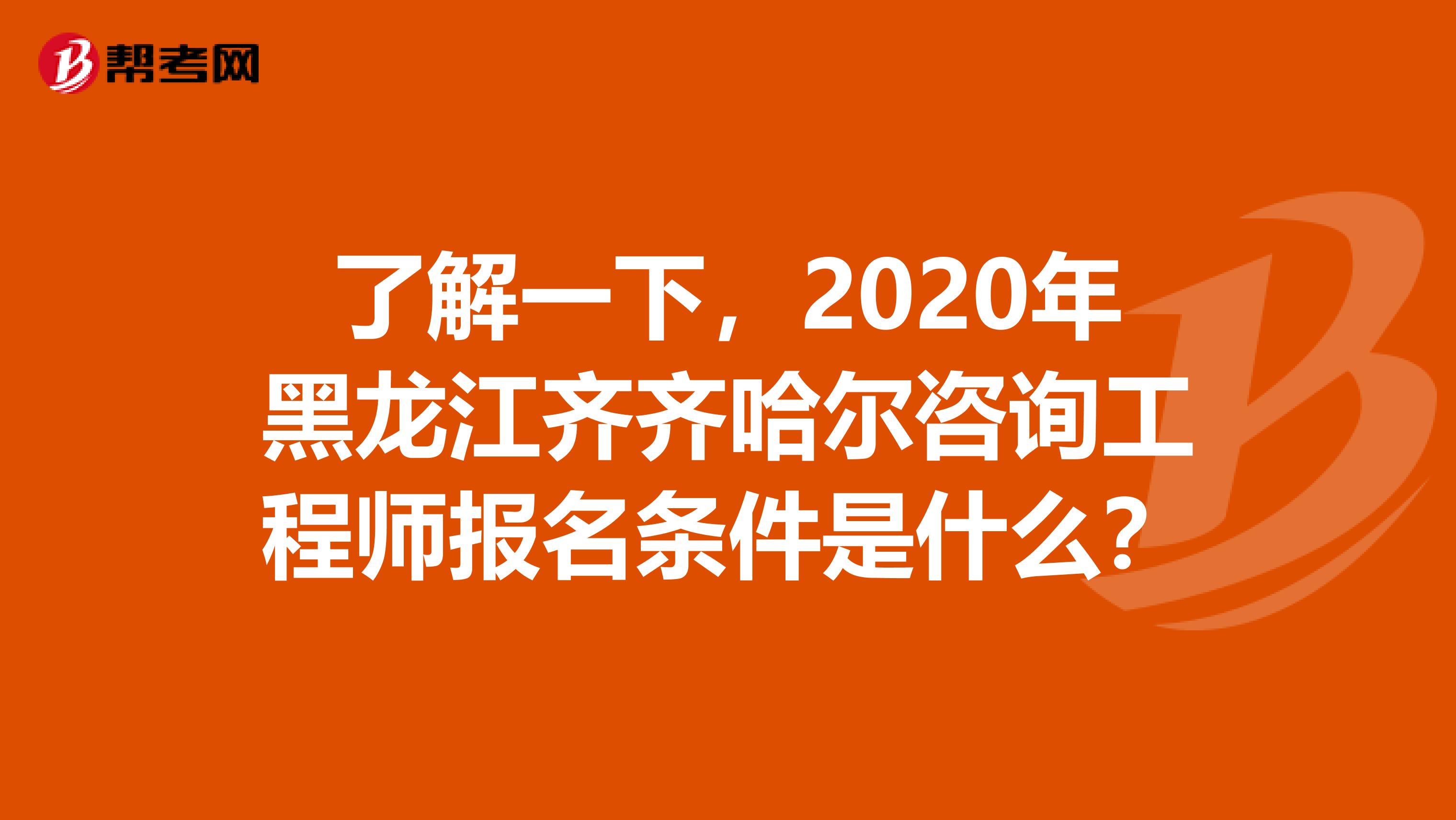 了解一下，2020年黑龙江齐齐哈尔咨询工程师报名条件是什么？