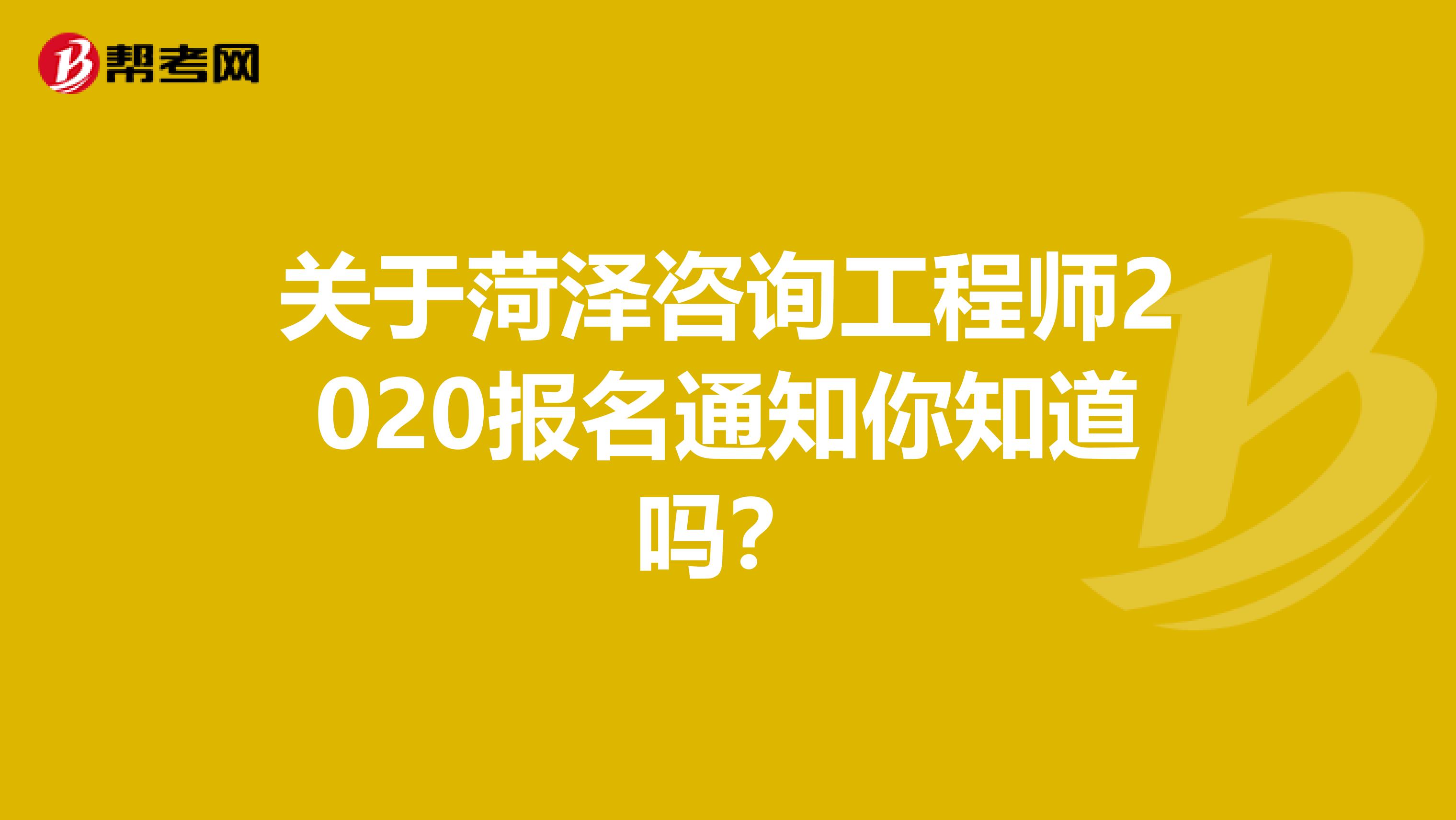 关于菏泽咨询工程师2020报名通知你知道吗？