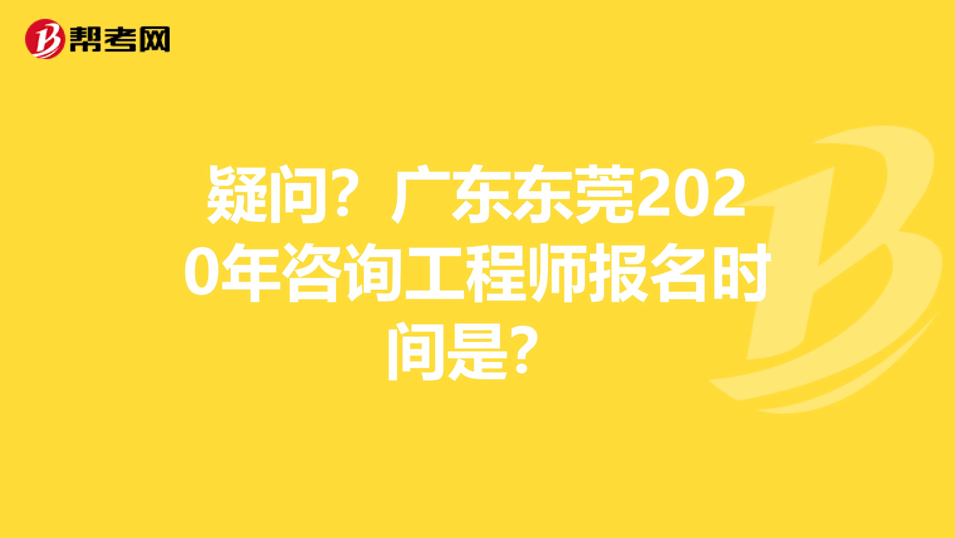 疑问？广东东莞2020年咨询工程师报名时间是？