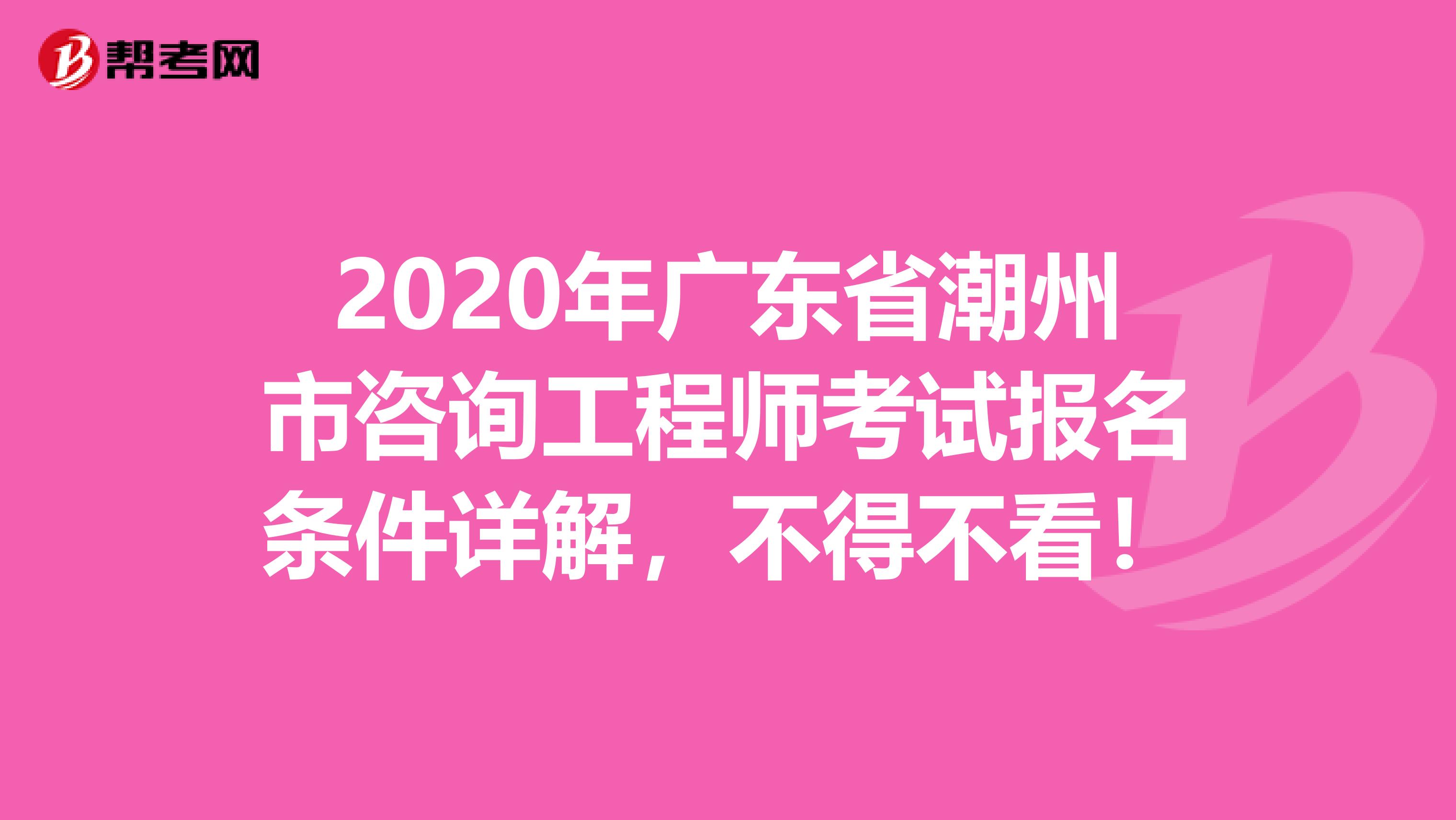 2020年广东省潮州市咨询工程师考试报名条件详解，不得不看！