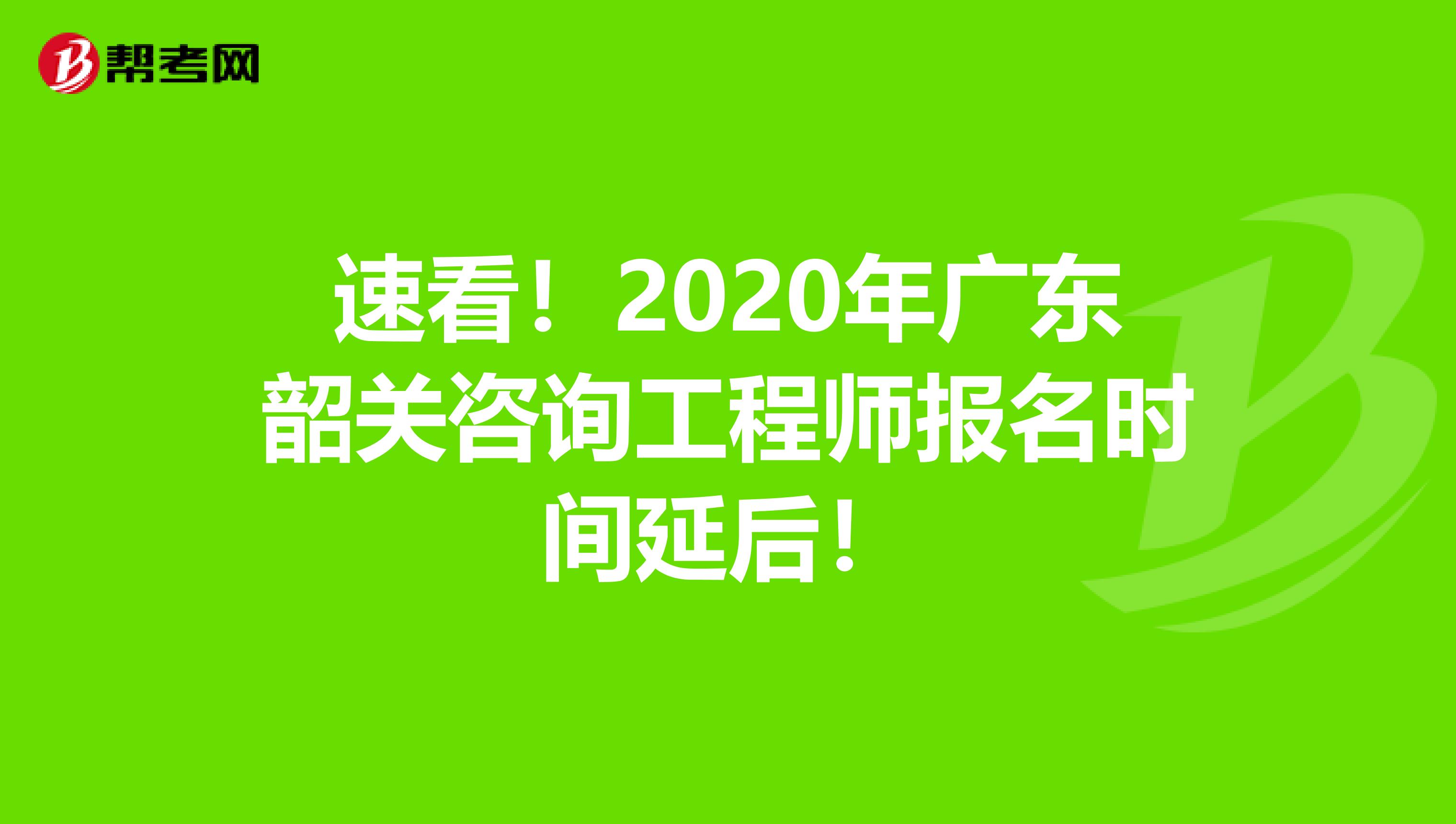 速看！2020年广东韶关咨询工程师报名时间延后！