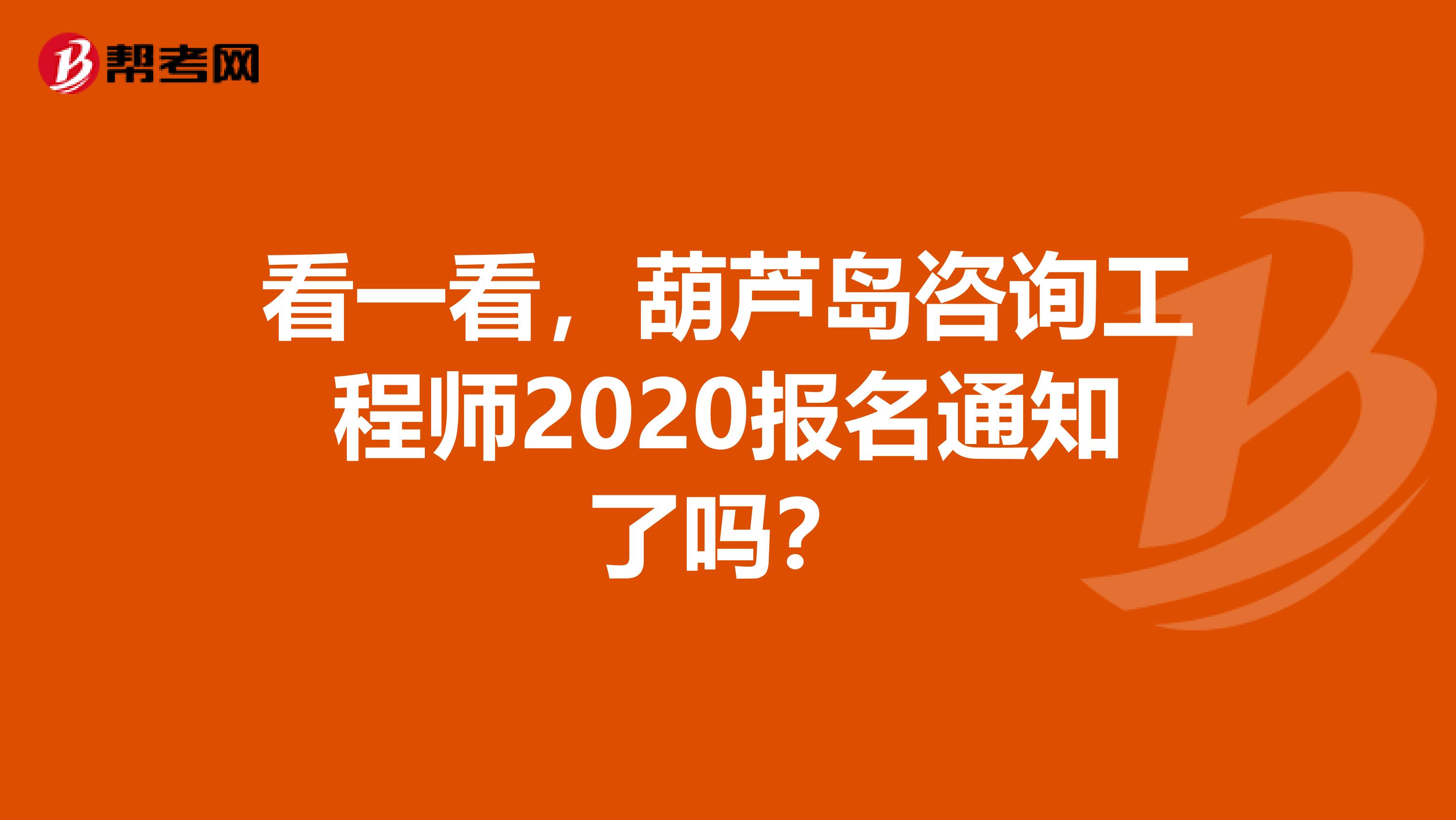 看一看，葫芦岛咨询工程师2020报名通知了吗？