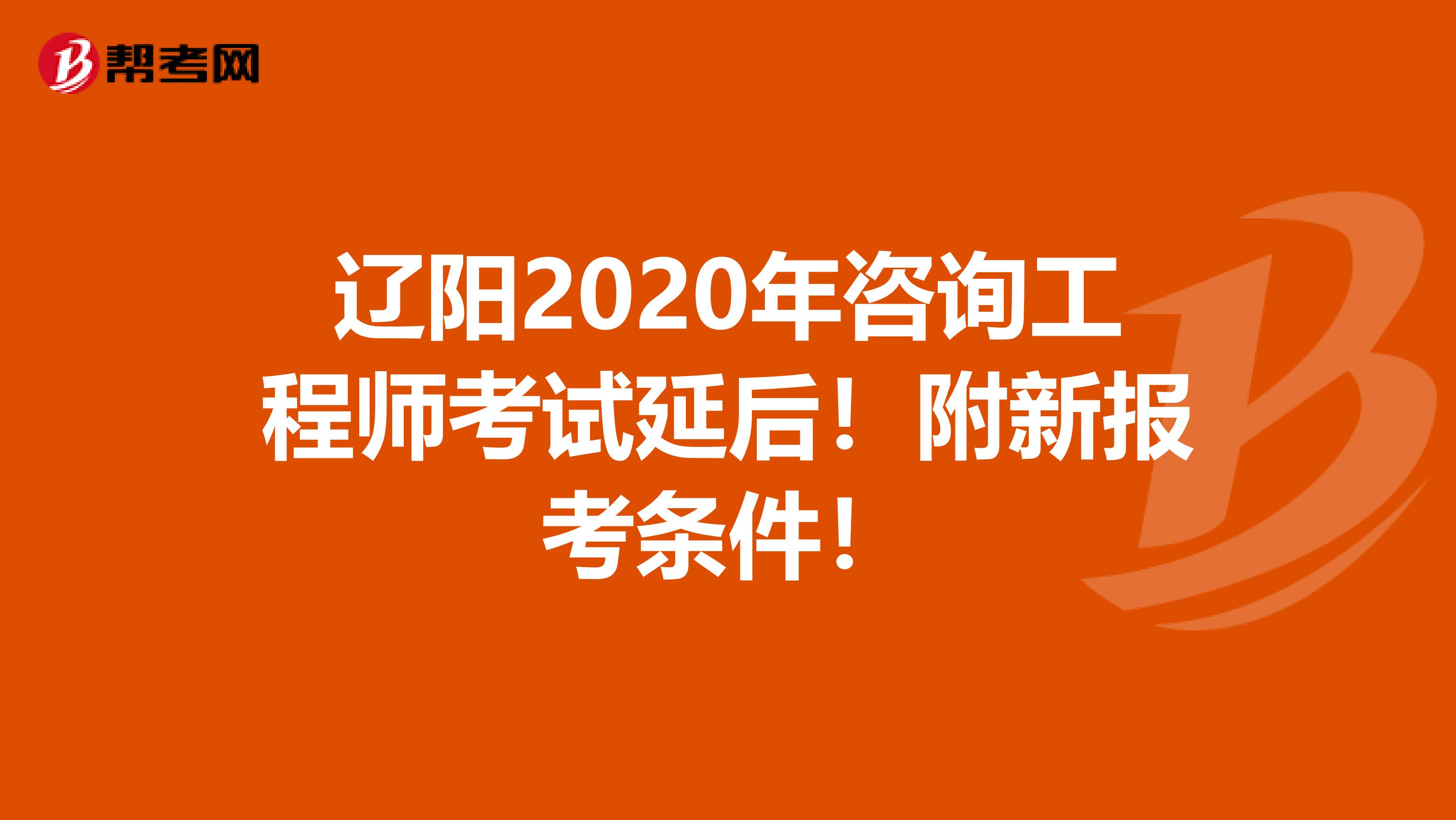 辽阳2020年咨询工程师考试延后！附新报考条件！