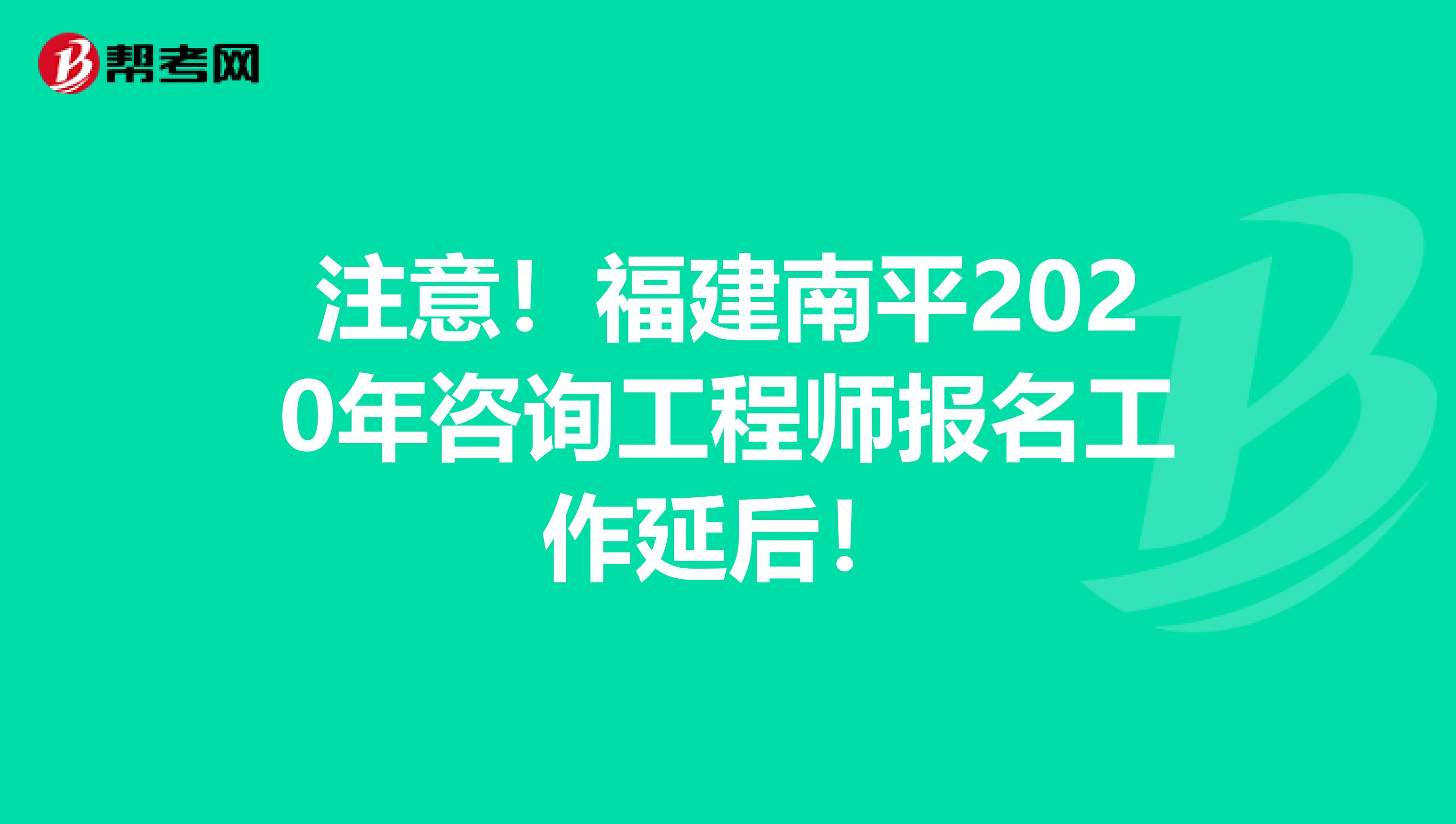 注意！福建南平2020年咨询工程师报名工作延后！