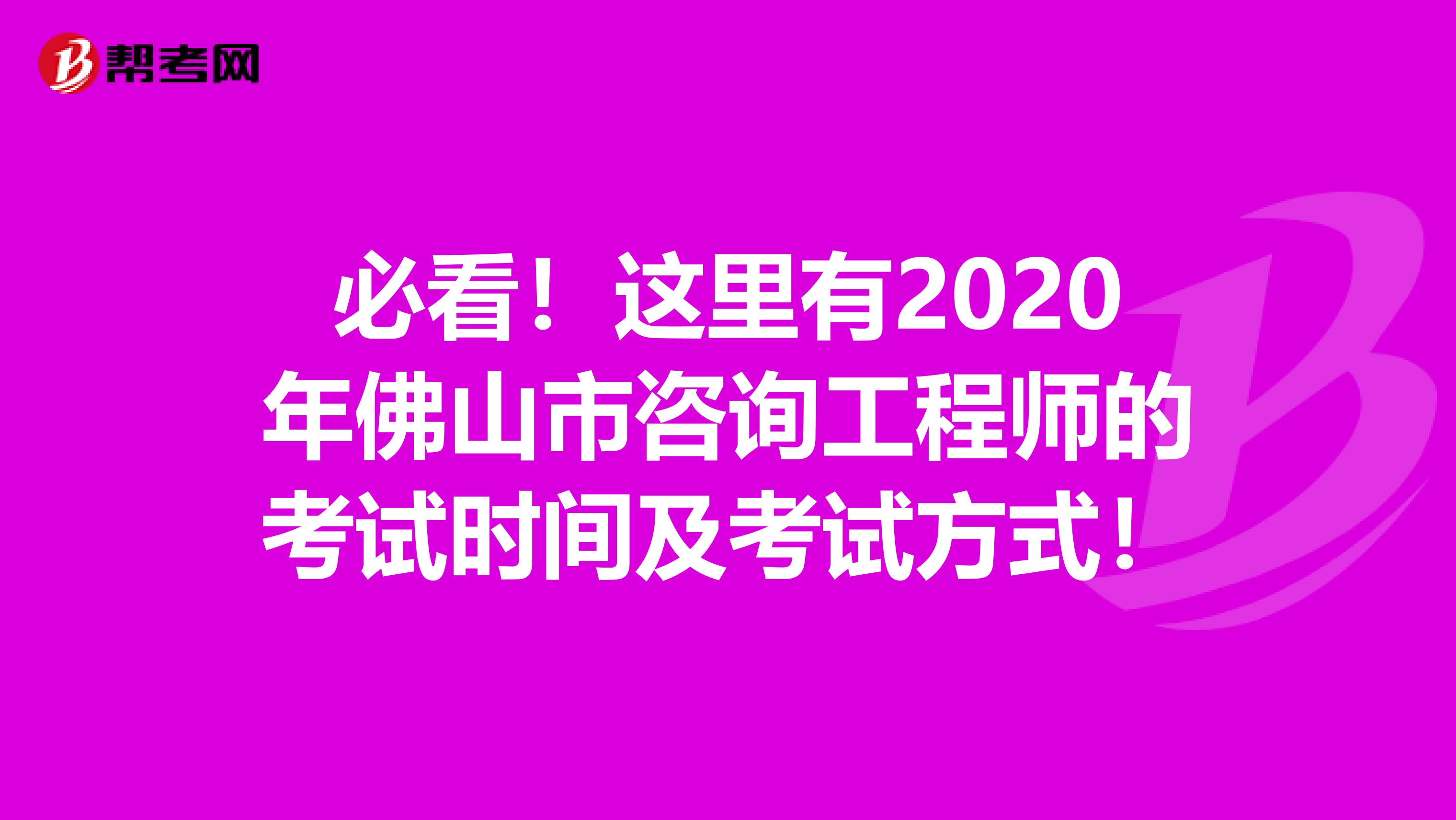 必看！这里有2020年佛山市咨询工程师的考试时间及考试方式！