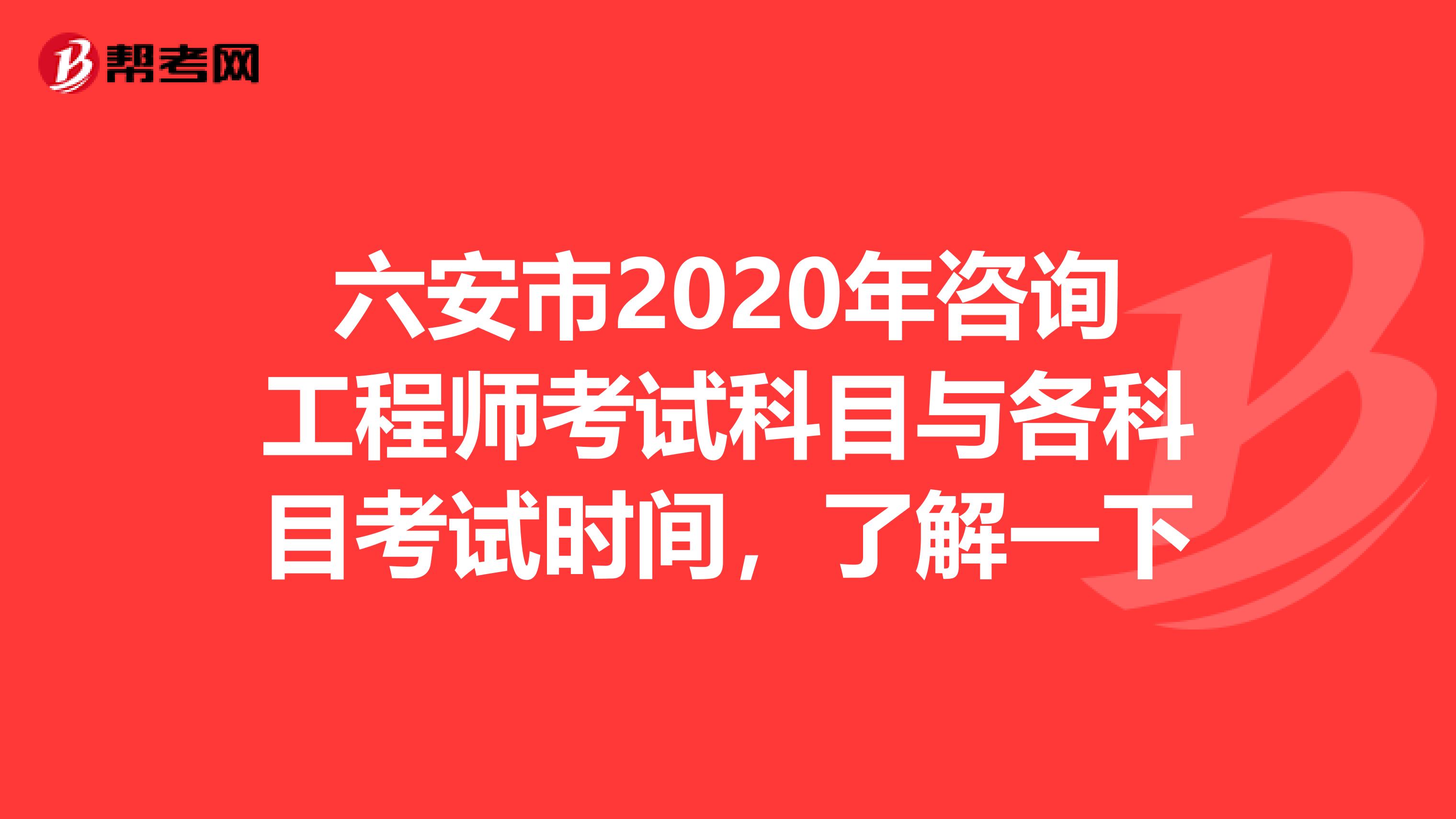 六安市2020年咨询工程师考试科目与各科目考试时间，了解一下