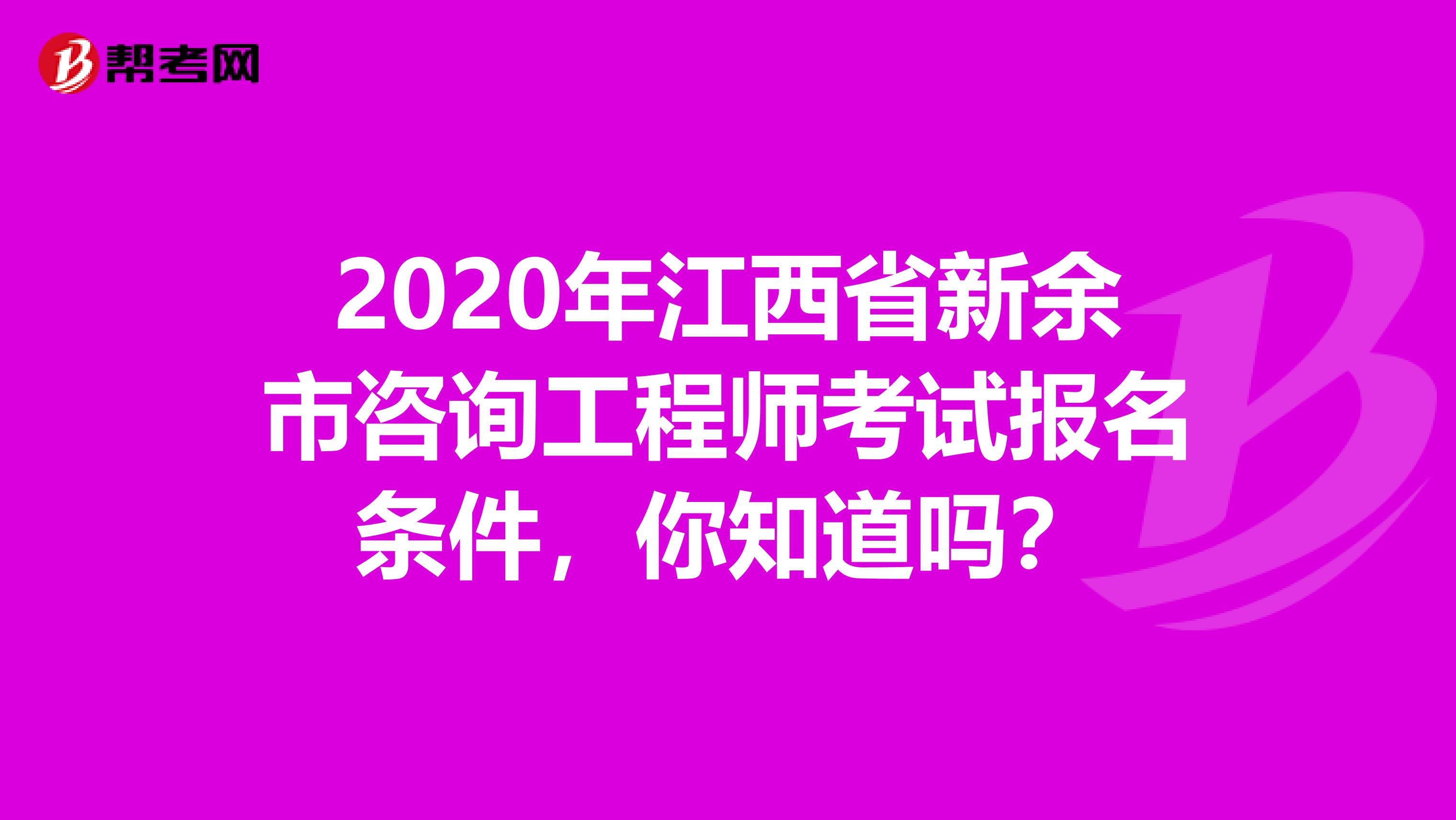 2020年江西省新余市咨询工程师考试报名条件，你知道吗？