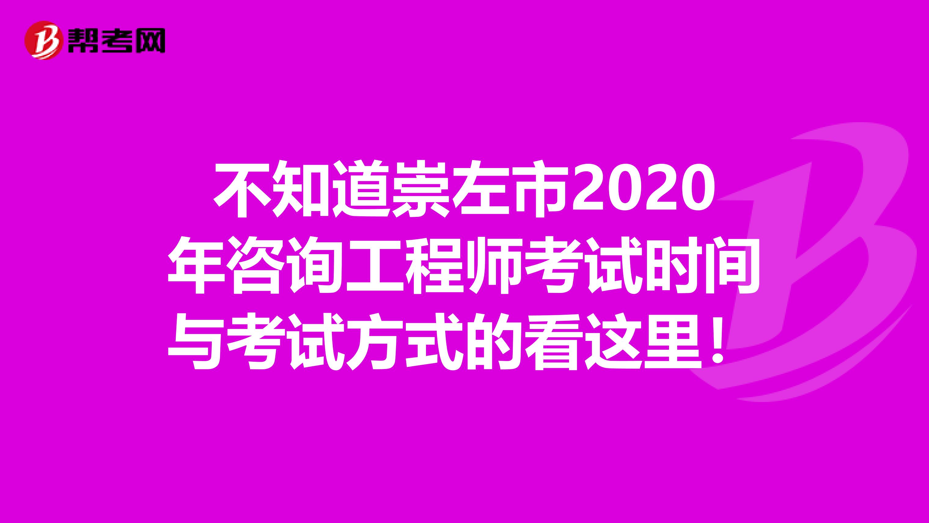 不知道崇左市2020年咨询工程师考试时间与考试方式的看这里！