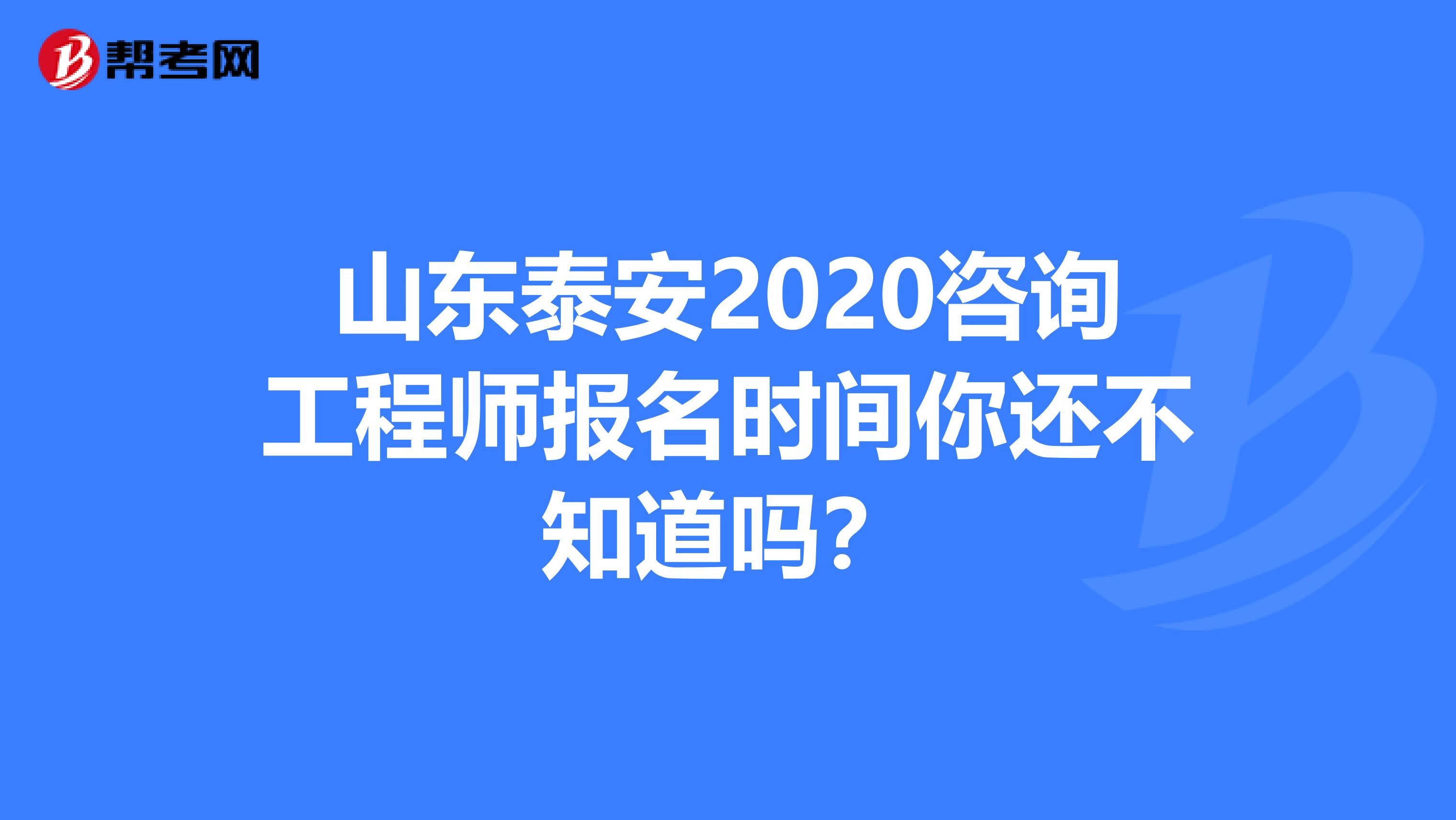 山东泰安2020咨询工程师报名时间你还不知道吗？