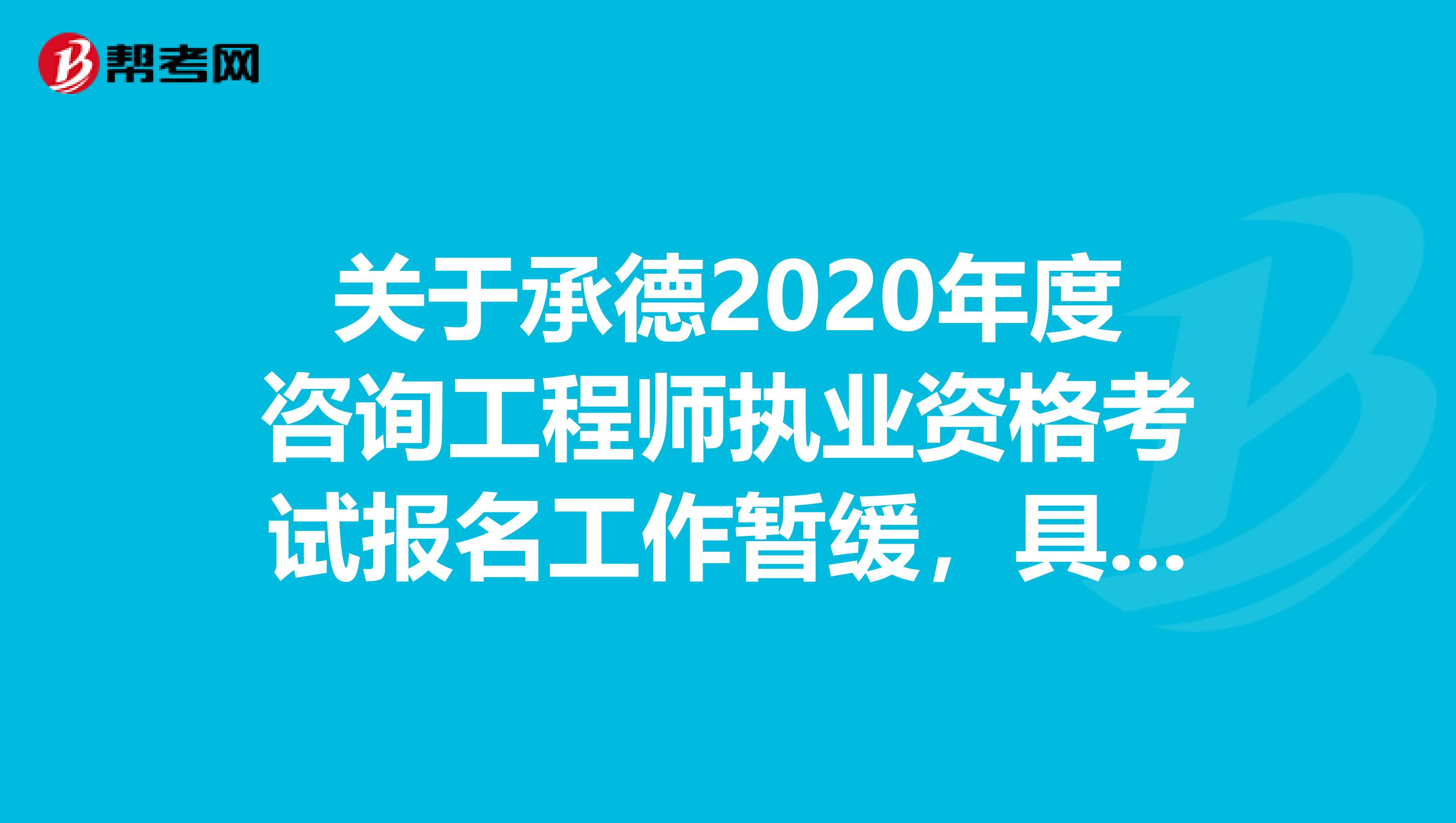 关于承德2020年度咨询工程师执业资格考试报名工作暂缓，具体报名工作时间另行通知！